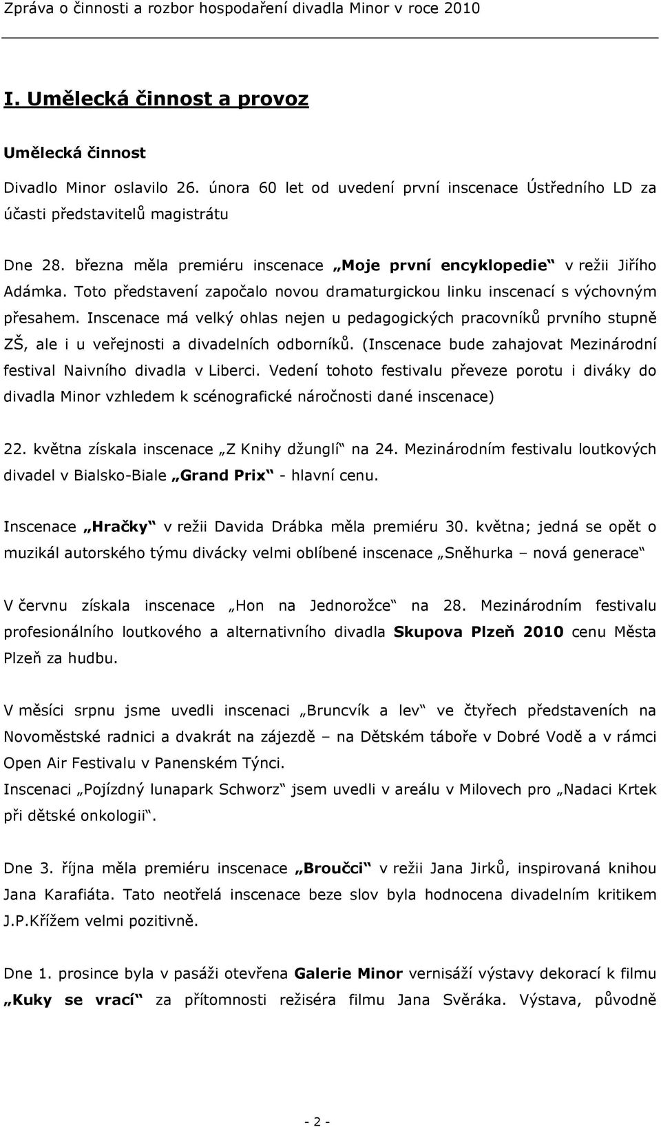 Inscenace má velký ohlas nejen u pedagogických pracovníků prvního stupně ZŠ, ale i u veřejnosti a divadelních odborníků. (Inscenace bude zahajovat Mezinárodní festival Naivního divadla v Liberci.