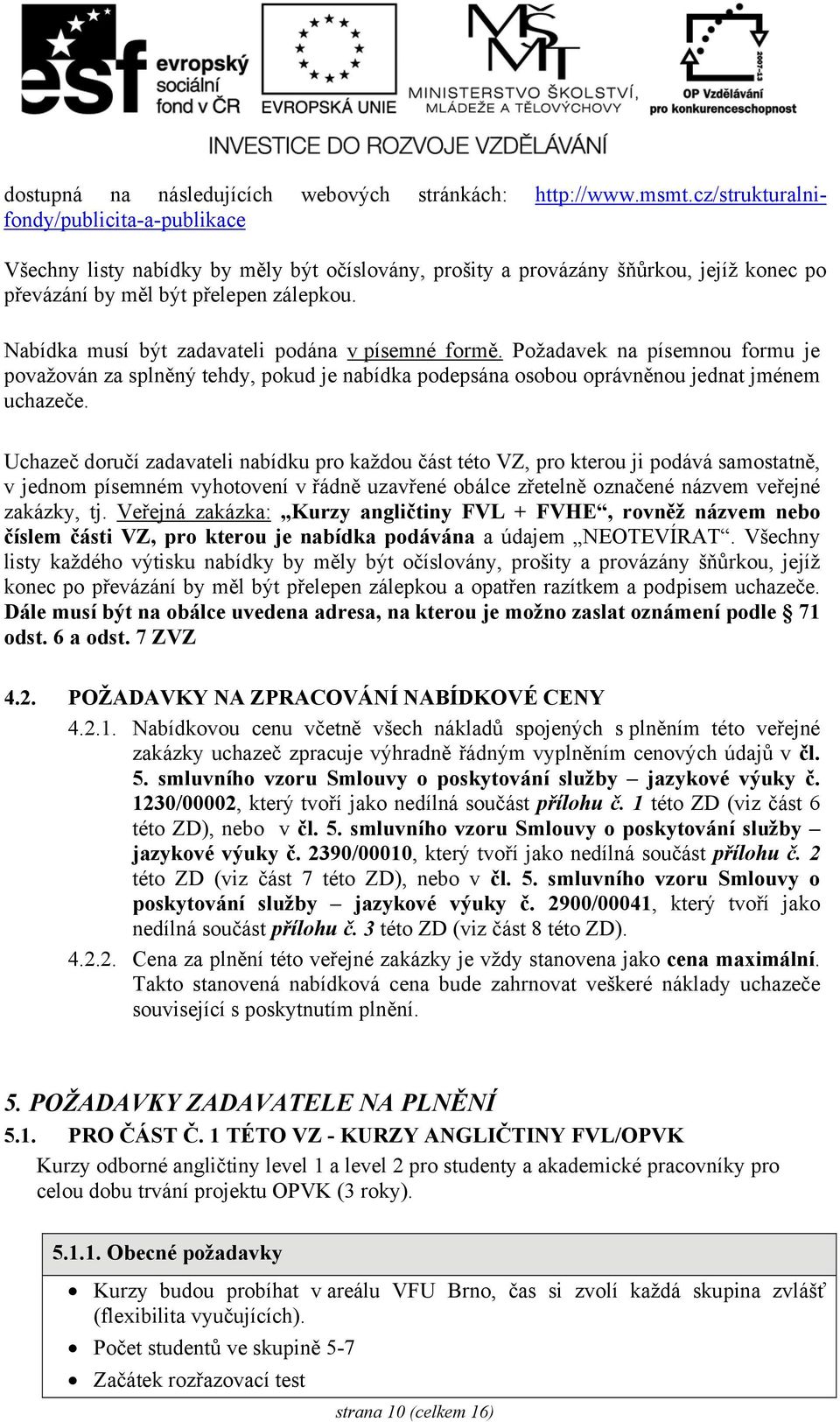 Nabídka musí být zadavateli podána v písemné formě. Požadavek na písemnou formu je považován za splněný tehdy, pokud je nabídka podepsána osobou oprávněnou jednat jménem uchazeče.