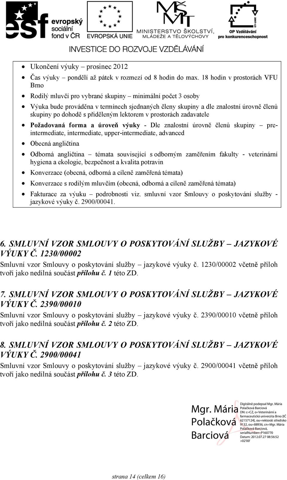 přiděleným lektorem v prostorách zadavatele Požadovaná forma a úroveň výuky - Dle znalostní úrovně členů skupiny preintermediate, intermediate, upper-intermediate, advanced Obecná angličtina Odborná