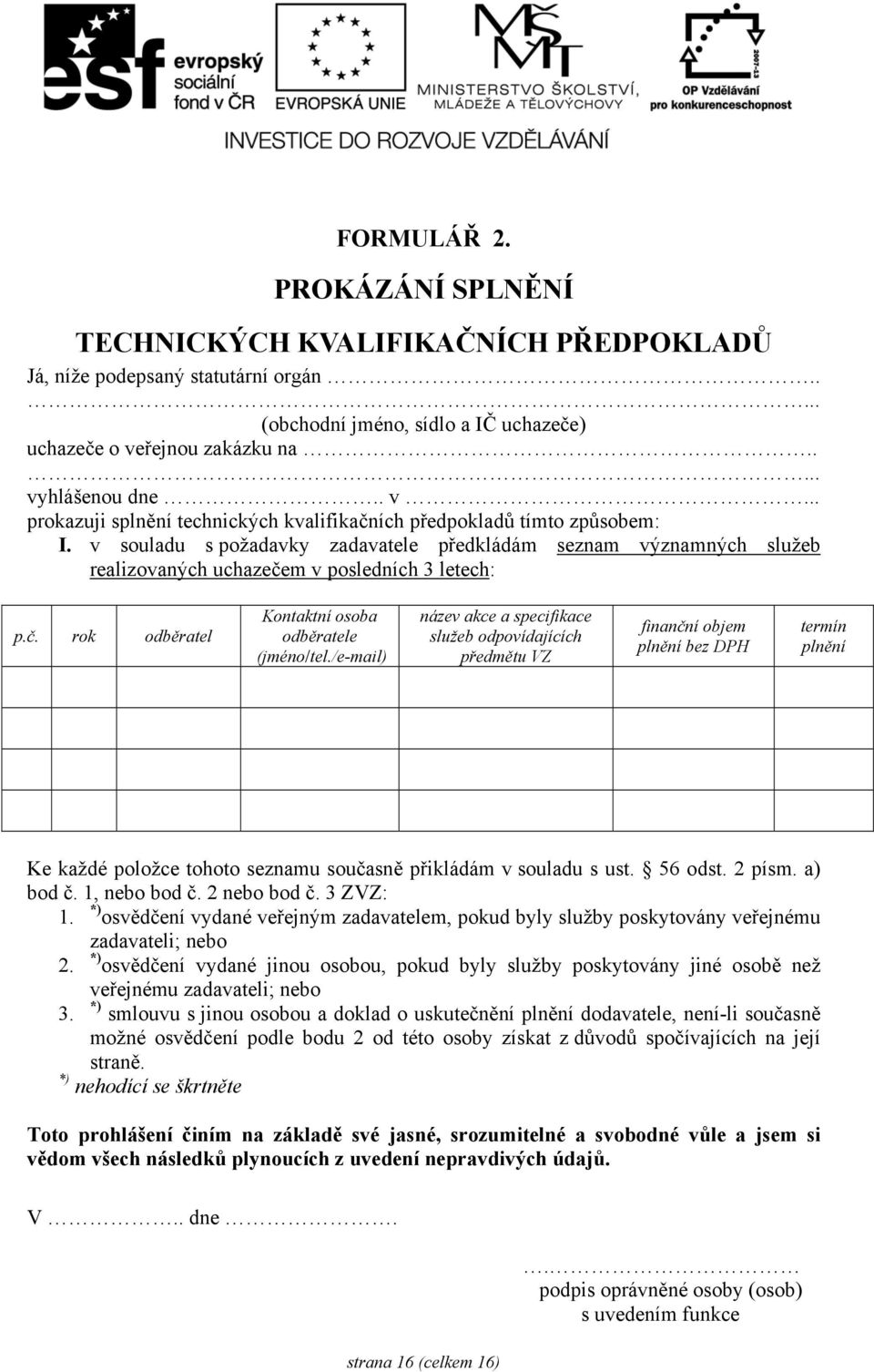 v souladu s požadavky zadavatele předkládám seznam významných služeb realizovaných uchazečem v posledních 3 letech: p.č. rok odběratel Kontaktní osoba odběratele (jméno/tel.