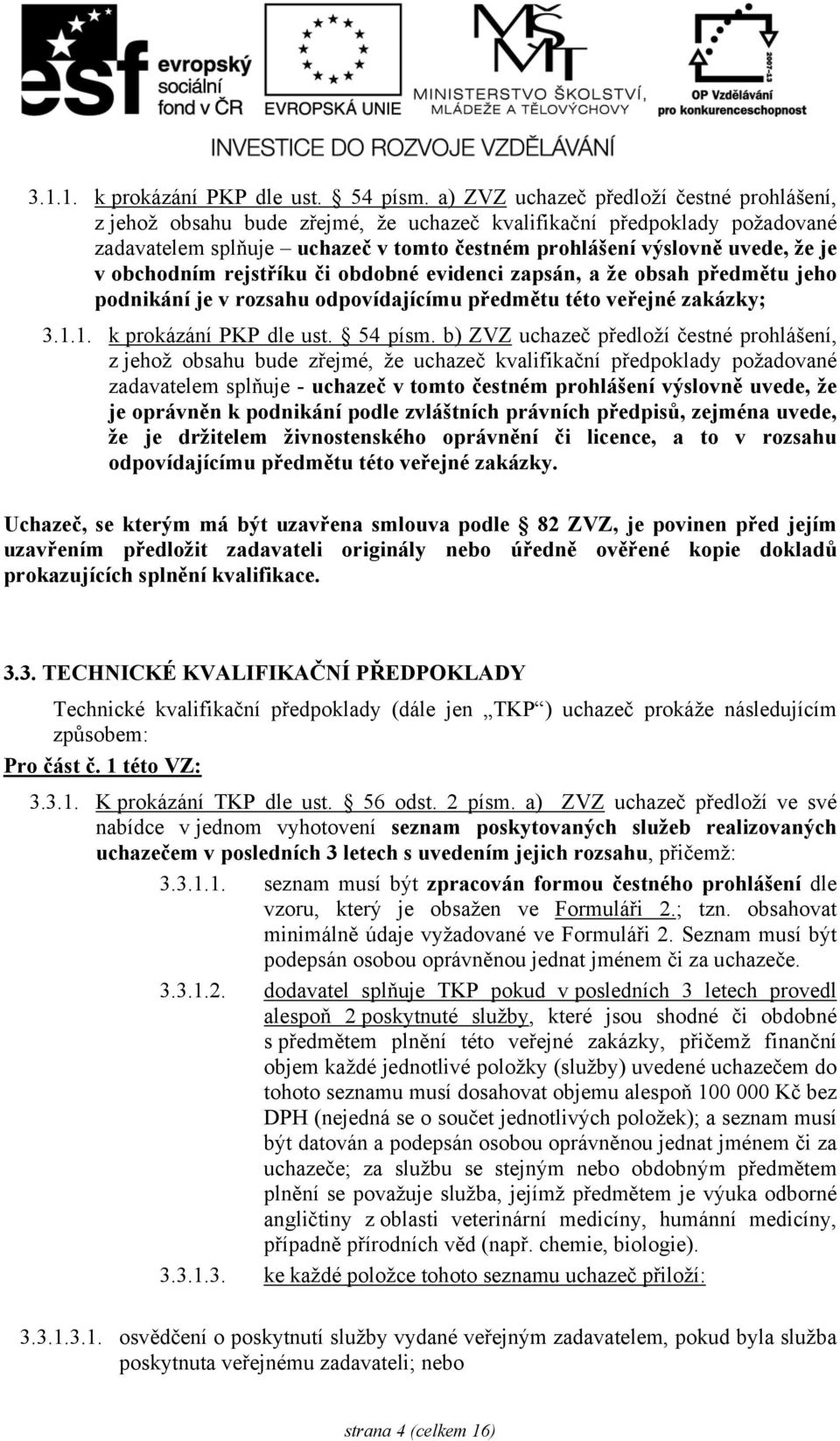 obchodním rejstříku či obdobné evidenci zapsán, a že obsah předmětu jeho podnikání je v rozsahu odpovídajícímu předmětu této veřejné zakázky;  b) ZVZ uchazeč předloží čestné prohlášení, z jehož