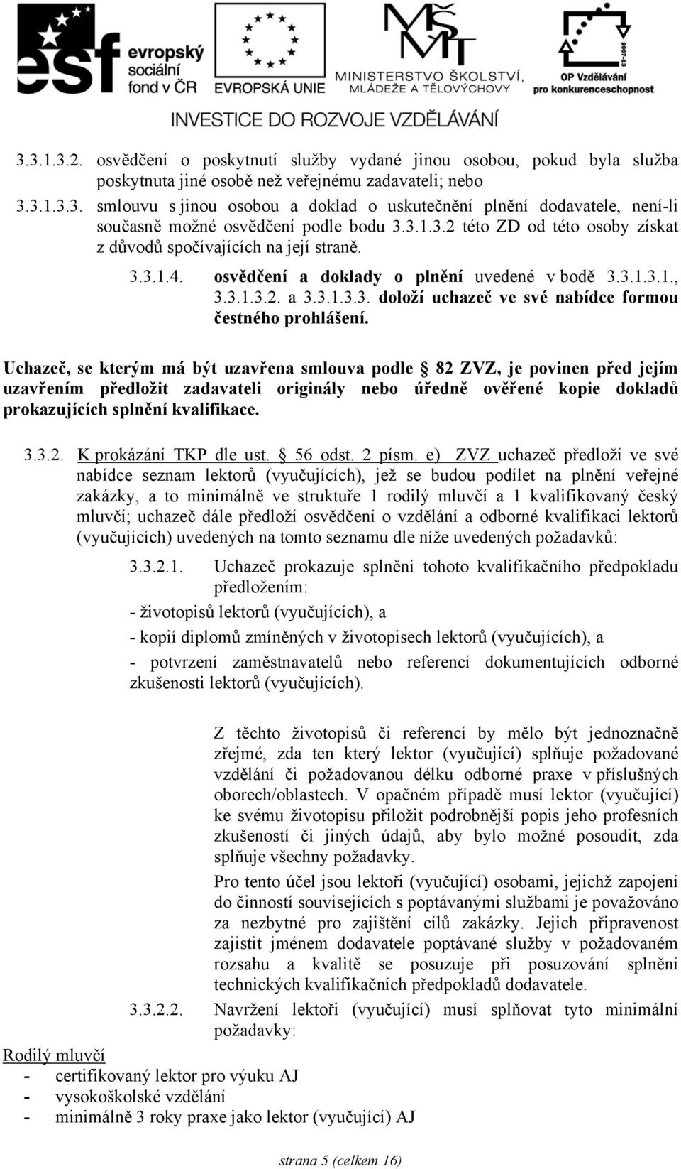 Uchazeč, se kterým má být uzavřena smlouva podle 82 ZVZ, je povinen před jejím uzavřením předložit zadavateli originály nebo úředně ověřené kopie dokladů prokazujících splnění kvalifikace. 3.3.2. K prokázání TKP dle ust.