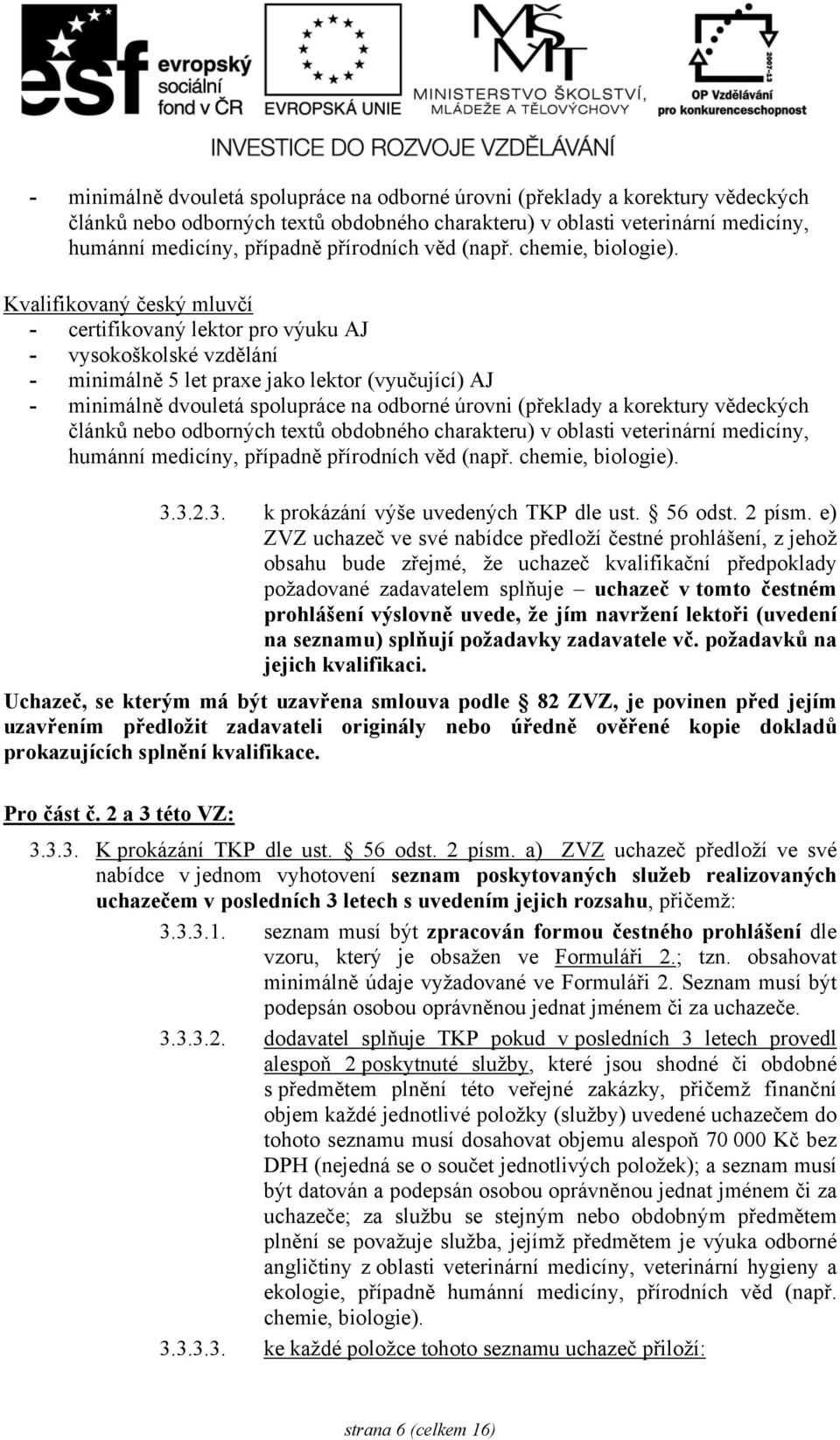 Kvalifikovaný český mluvčí - certifikovaný lektor pro výuku AJ - vysokoškolské vzdělání - minimálně 5 let praxe jako lektor (vyučující) AJ   3.3.2.3. k prokázání výše uvedených TKP dle ust. 56 odst.