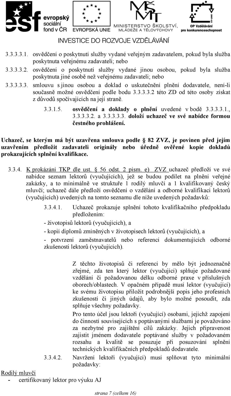 3.3.3.3. smlouvu s jinou osobou a doklad o uskutečnění plnění dodavatele, není-li současně možné osvědčení podle bodu 3.3.3.3.2 této ZD od této osoby získat z důvodů spočívajících na její straně. 3.3.1.