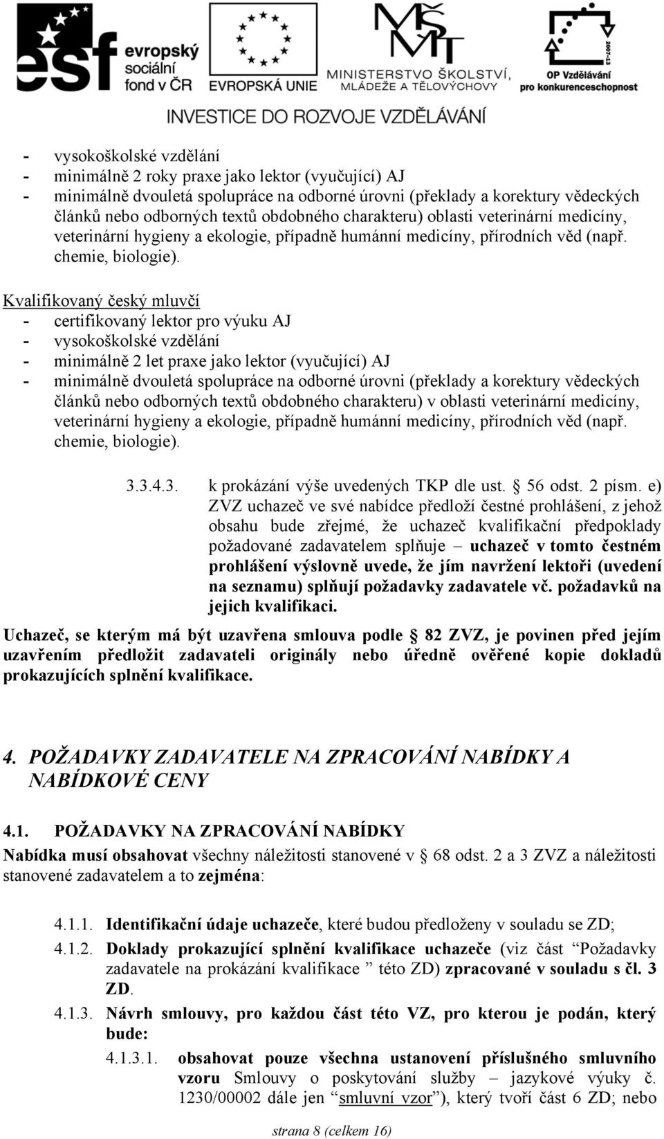 Kvalifikovaný český mluvčí - certifikovaný lektor pro výuku AJ - vysokoškolské vzdělání - minimálně 2 let praxe jako lektor (vyučující) AJ - minimálně dvouletá spolupráce na odborné úrovni (překlady