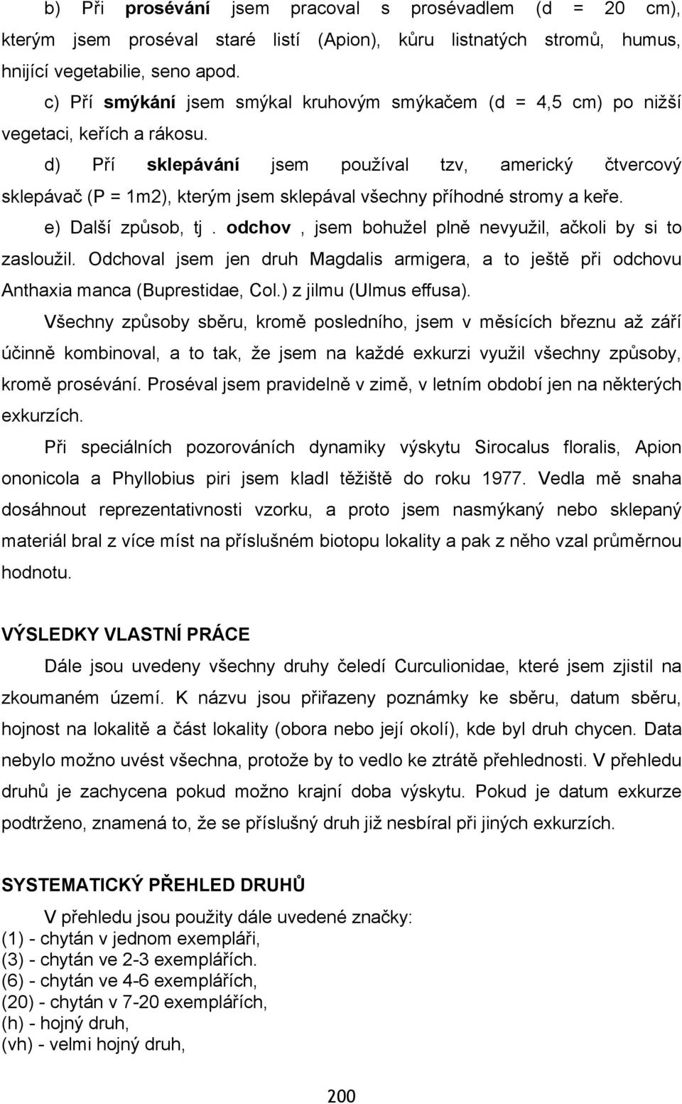 d) Pří sklepávání jsem používal tzv, americký čtvercový sklepávač (P = 1m2), kterým jsem sklepával všechny příhodné stromy a keře. e) Další způsob, tj.