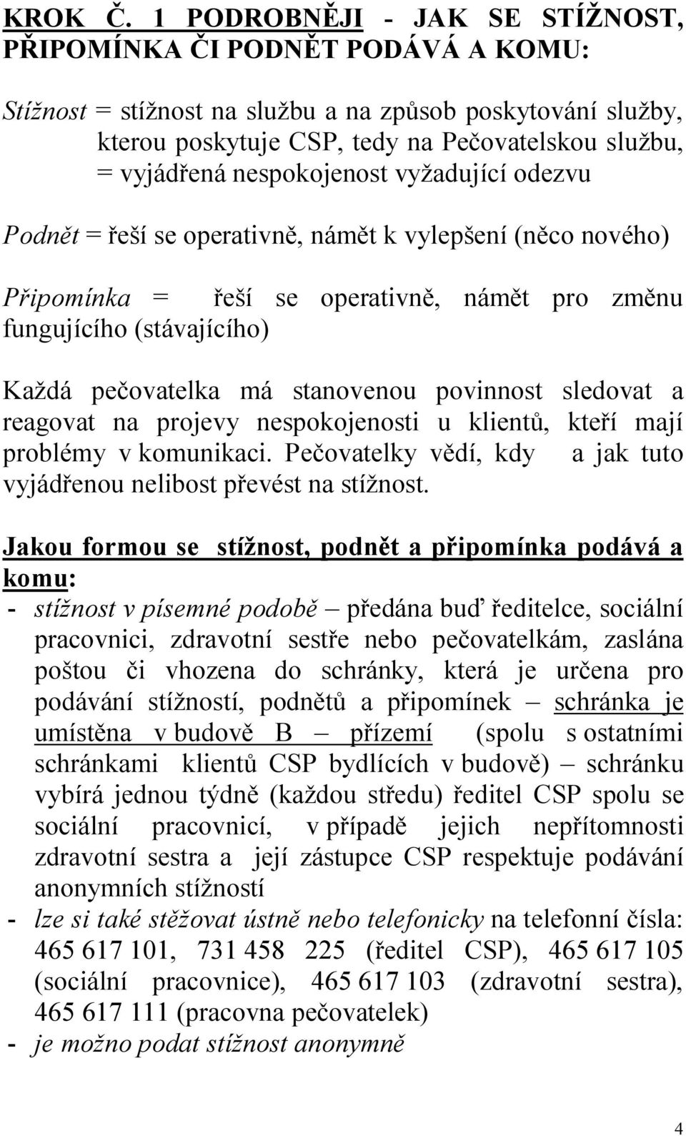 nespokojenost vyžadující odezvu Podnět = řeší se operativně, námět k vylepšení (něco nového) Připomínka = řeší se operativně, námět pro změnu fungujícího (stávajícího) Každá pečovatelka má stanovenou