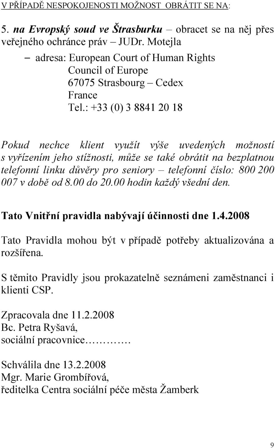 : +33 (0) 3 8841 20 18 Pokud nechce klient využít výše uvedených možností s vyřízením jeho stížnosti, může se také obrátit na bezplatnou telefonní linku důvěry pro seniory telefonní číslo: 800 200