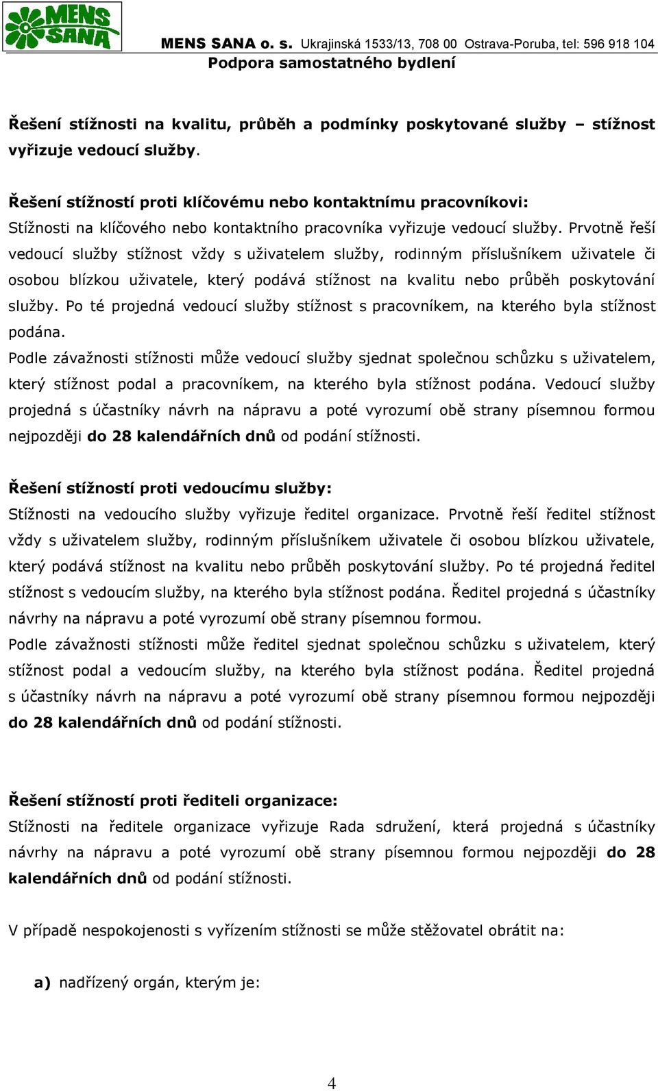 Prvotně řeší vedoucí služby stížnost vždy s uživatelem služby, rodinným příslušníkem uživatele či osobou blízkou uživatele, který podává stížnost na kvalitu nebo průběh poskytování služby.