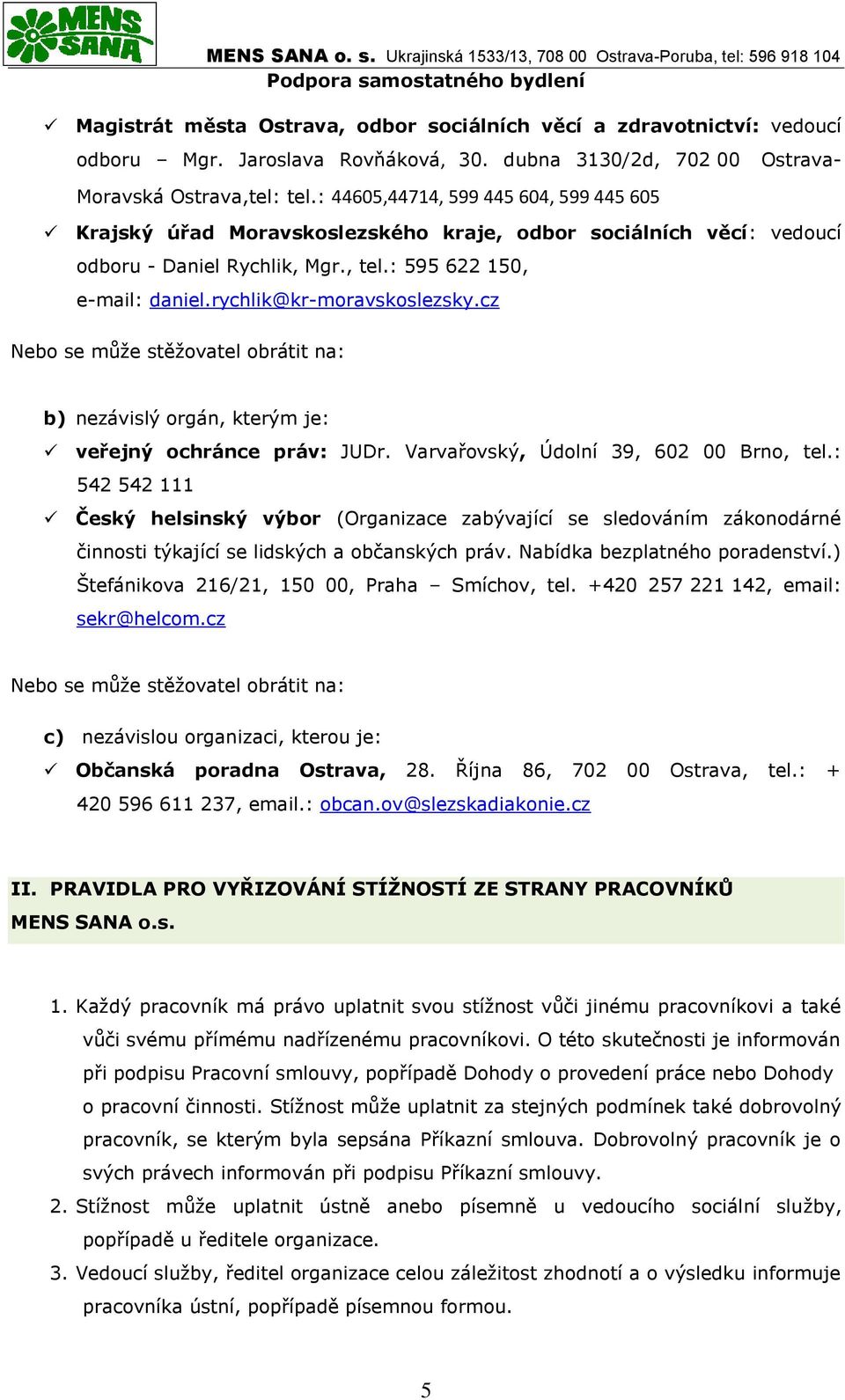 rychlik@kr-moravskoslezsky.cz Nebo se může stěžovatel obrátit na: b) nezávislý orgán, kterým je: veřejný ochránce práv: JUDr. Varvařovský, Údolní 39, 602 00 Brno, tel.