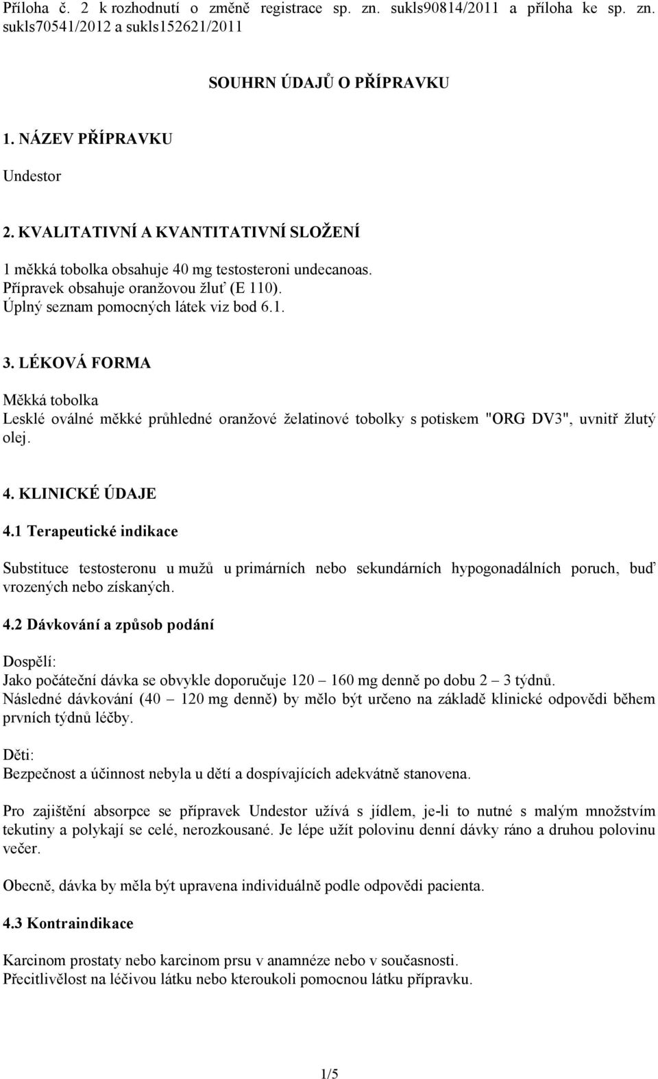 LÉKOVÁ FORMA Měkká tobolka Lesklé oválné měkké průhledné oranžové želatinové tobolky s potiskem "ORG DV3", uvnitř žlutý olej. 4. KLINICKÉ ÚDAJE 4.