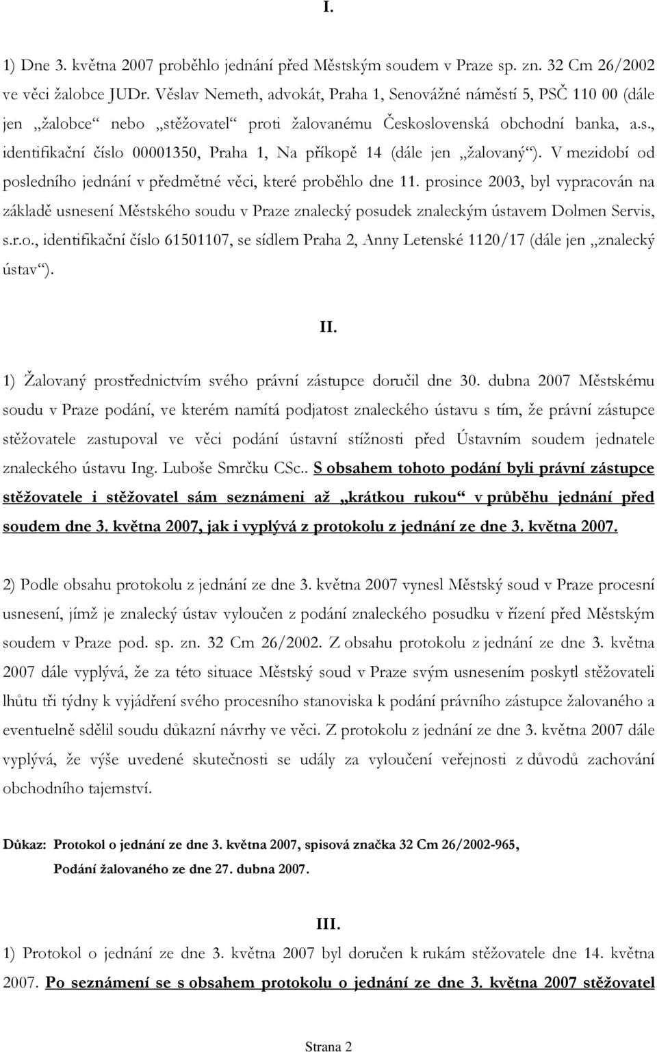 V mezidobí od posledního jednání v předmětné věci, které proběhlo dne 11. prosince 2003, byl vypracován na základě usnesení Městského soudu v Praze znalecký posudek znaleckým ústavem Dolmen Servis, s.