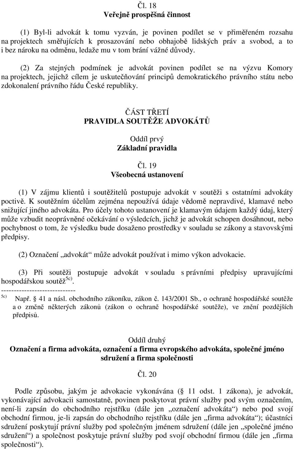 (2) Za stejných podmínek je advokát povinen podílet se na výzvu Komory na projektech, jejichž cílem je uskutečňování principů demokratického právního státu nebo zdokonalení právního řádu České