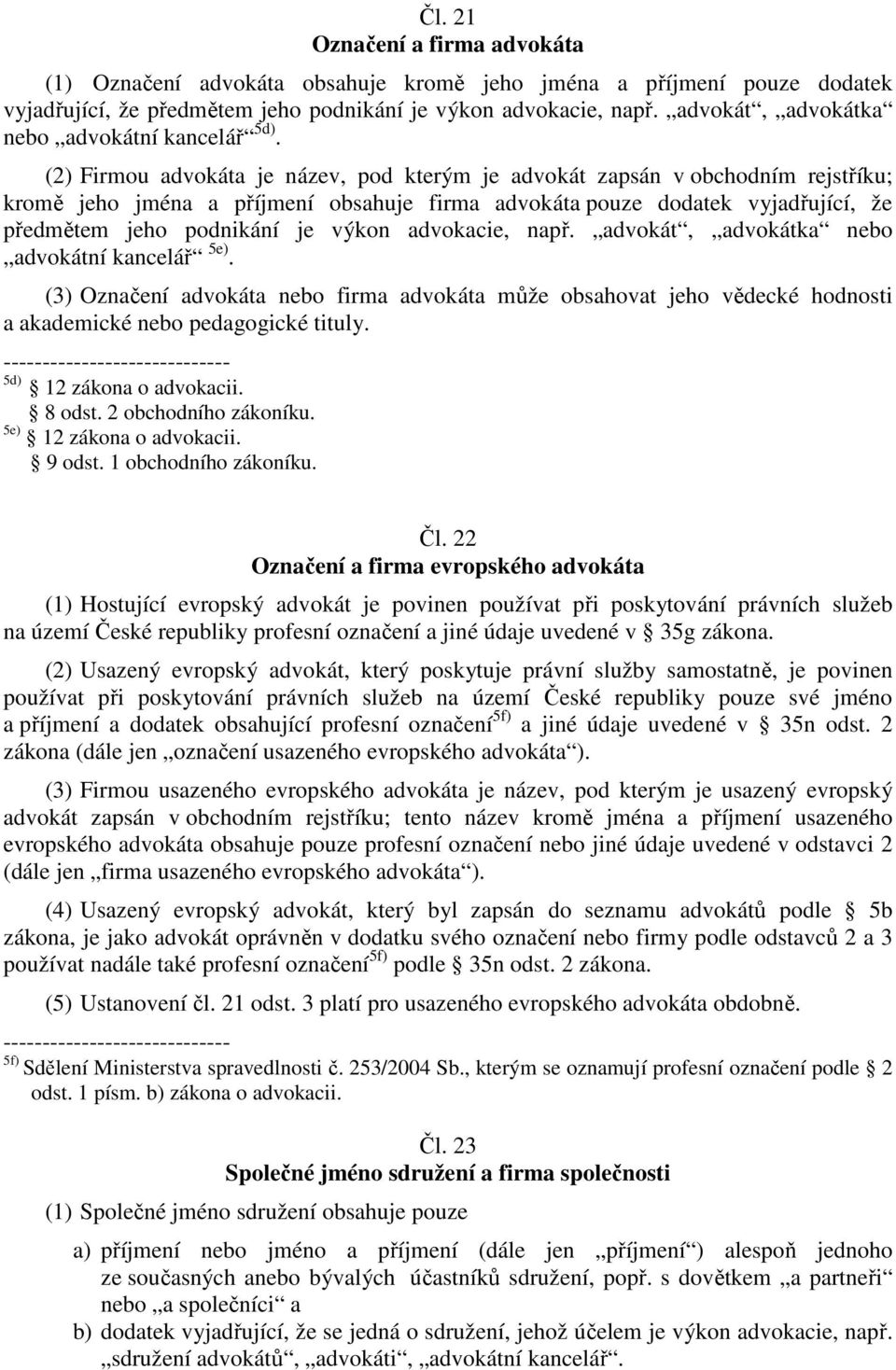 (2) Firmou advokáta je název, pod kterým je advokát zapsán v obchodním rejstříku; kromě jeho jména a příjmení obsahuje firma advokáta pouze dodatek vyjadřující, že předmětem jeho podnikání je výkon