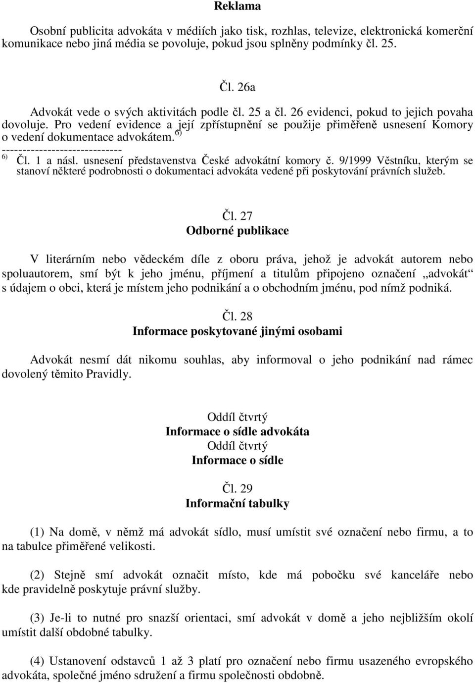 Pro vedení evidence a její zpřístupnění se použije přiměřeně usnesení Komory o vedení dokumentace advokátem. 6) 6) Čl. 1 a násl. usnesení představenstva České advokátní komory č.