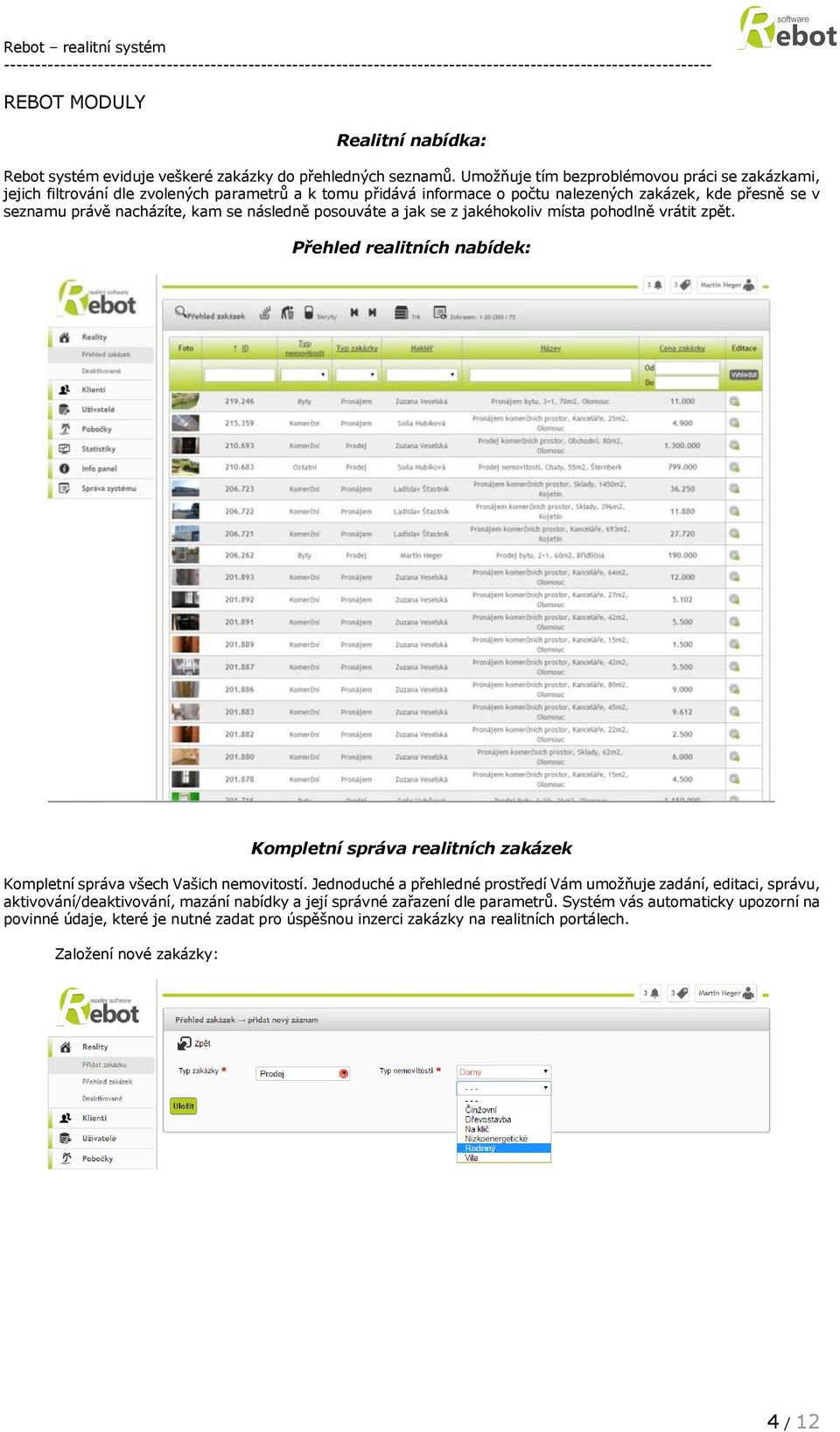 se následně posouváte a jak se z jakéhokoliv místa pohodlně vrátit zpět. Přehled realitních nabídek: Kompletní správa realitních zakázek Kompletní správa všech Vašich nemovitostí.