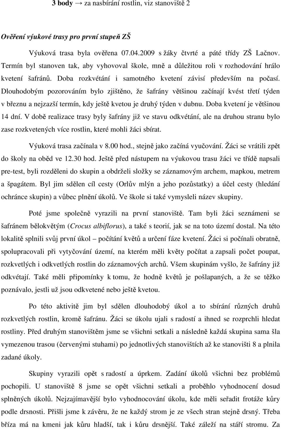 Dlouhodobým pozorováním bylo zjištěno, že šafrány většinou začínají kvést třetí týden v březnu a nejzazší termín, kdy ještě kvetou je druhý týden v dubnu. Doba kvetení je většinou 14 dní.