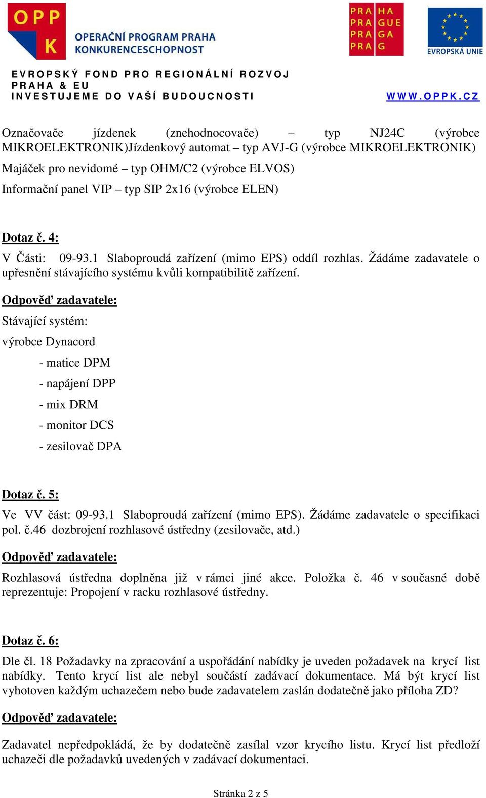 Stávající systém: výrobce Dynacord - matice DPM - napájení DPP - mix DRM - monitor DCS - zesilovač DPA Dotaz č. 5: Ve VV část: 09-93.1 Slaboproudá zařízení (mimo EPS).