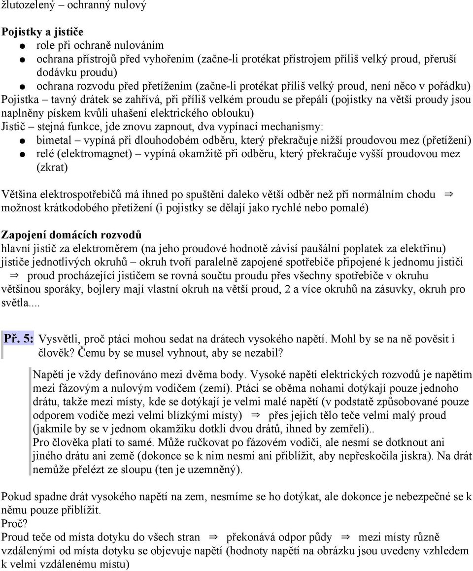 uhašení elektrického oblouku) Jistič stejná funkce, jde znovu zapnout, dva vypínací mechanismy: bimetal vypíná při dlouhodobém odběru, který překračuje nižší proudovou mez (přetížení) relé