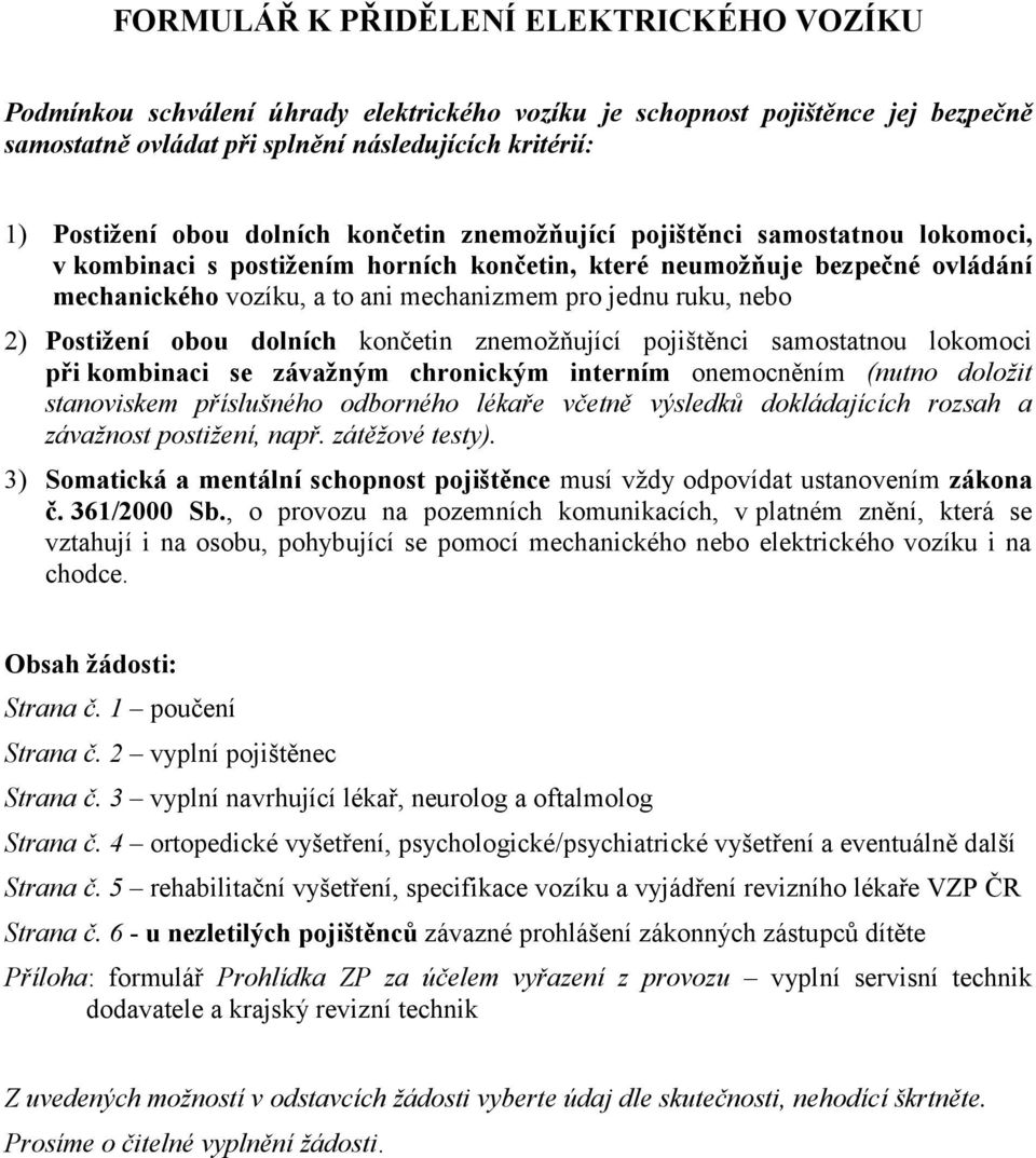 nebo 2) Postižení obou dolních končetin znemožňující pojištěnci samostatnou lokomoci při kombinaci se závažným chronickým interním onemocněním (nutno doložit stanoviskem příslušného odborného lékaře