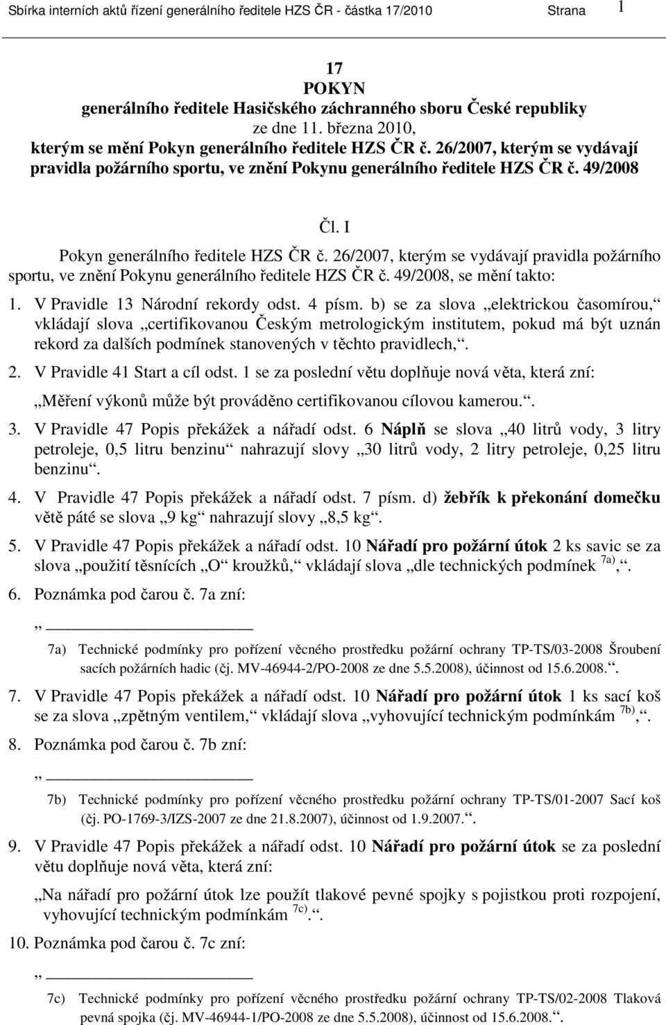 I Pokyn generálního ředitele HZS ČR č. 26/2007, kterým se vydávají pravidla požárního sportu, ve znění Pokynu generálního ředitele HZS ČR č. 49/2008, se mění takto: 1.