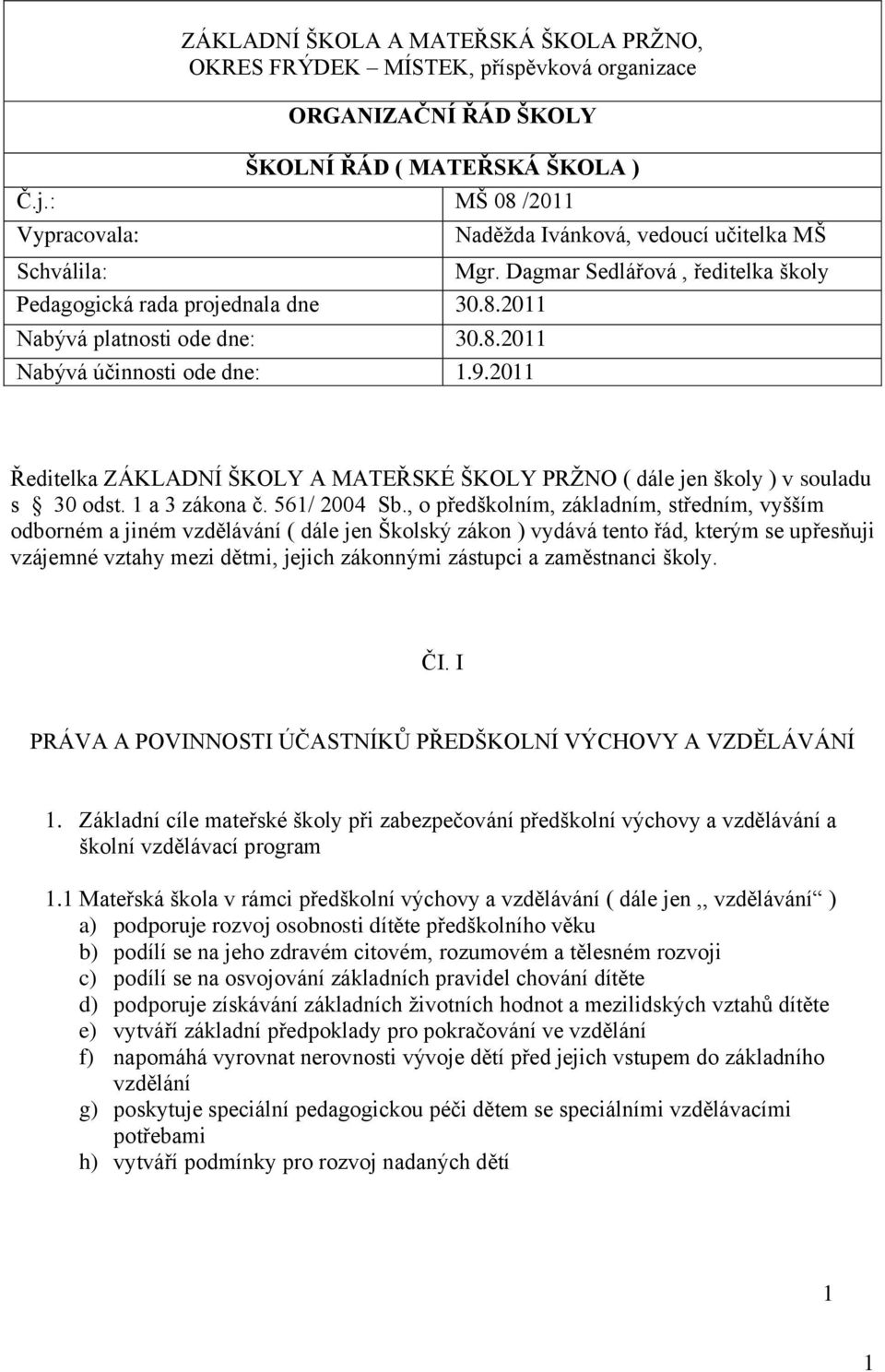 Dagmar Sedlářová, ředitelka školy Ředitelka ZÁKLADNÍ ŠKOLY A MATEŘSKÉ ŠKOLY PRŽNO ( dále jen školy ) v souladu s 30 odst. 1 a 3 zákona č. 561/ 2004 Sb.