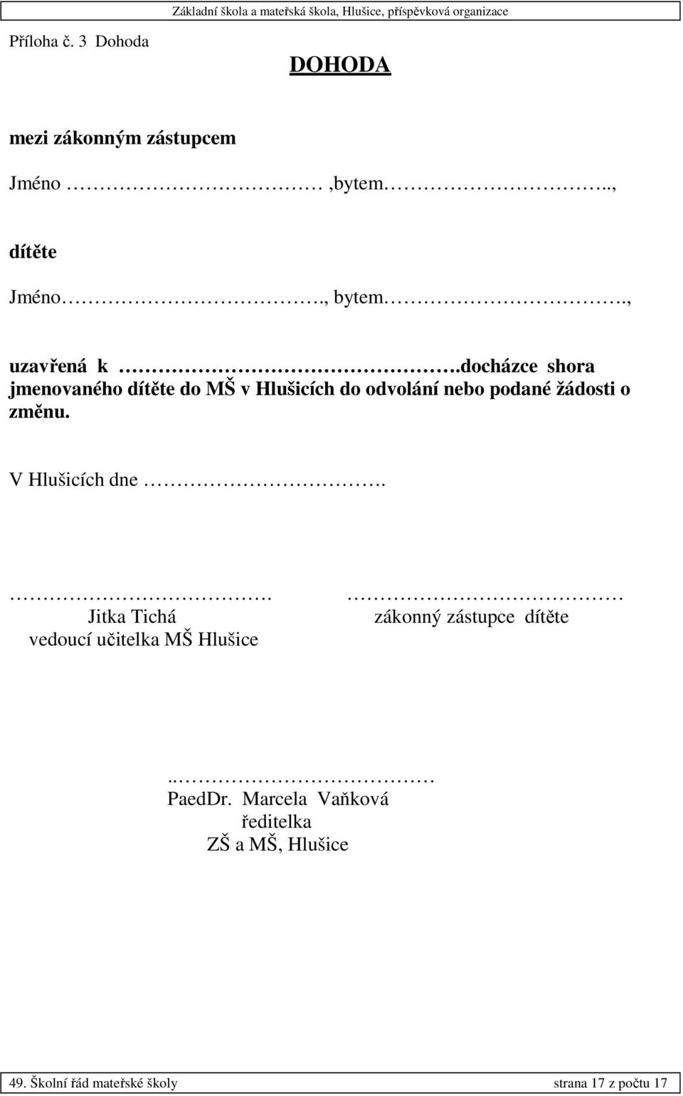 docházce shora jmenovaného dítěte do MŠ v Hlušicích do odvolání nebo podané žádosti o změnu.