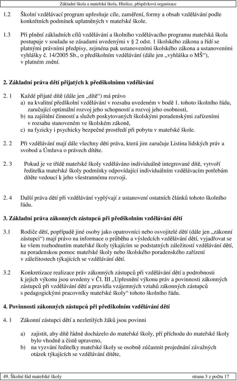 1 školského zákona a řídí se platnými právními předpisy, zejména pak ustanoveními školského zákona a ustanoveními vyhlášky č. 14/2005 Sb.