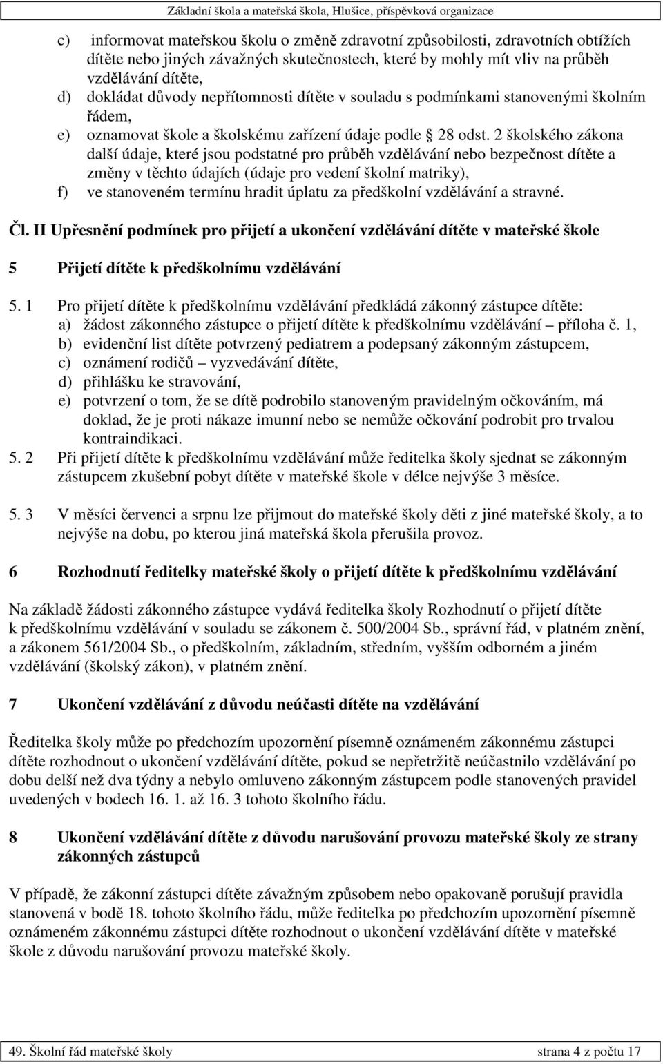 2 školského zákona další údaje, které jsou podstatné pro průběh vzdělávání nebo bezpečnost dítěte a změny v těchto údajích (údaje pro vedení školní matriky), f) ve stanoveném termínu hradit úplatu za