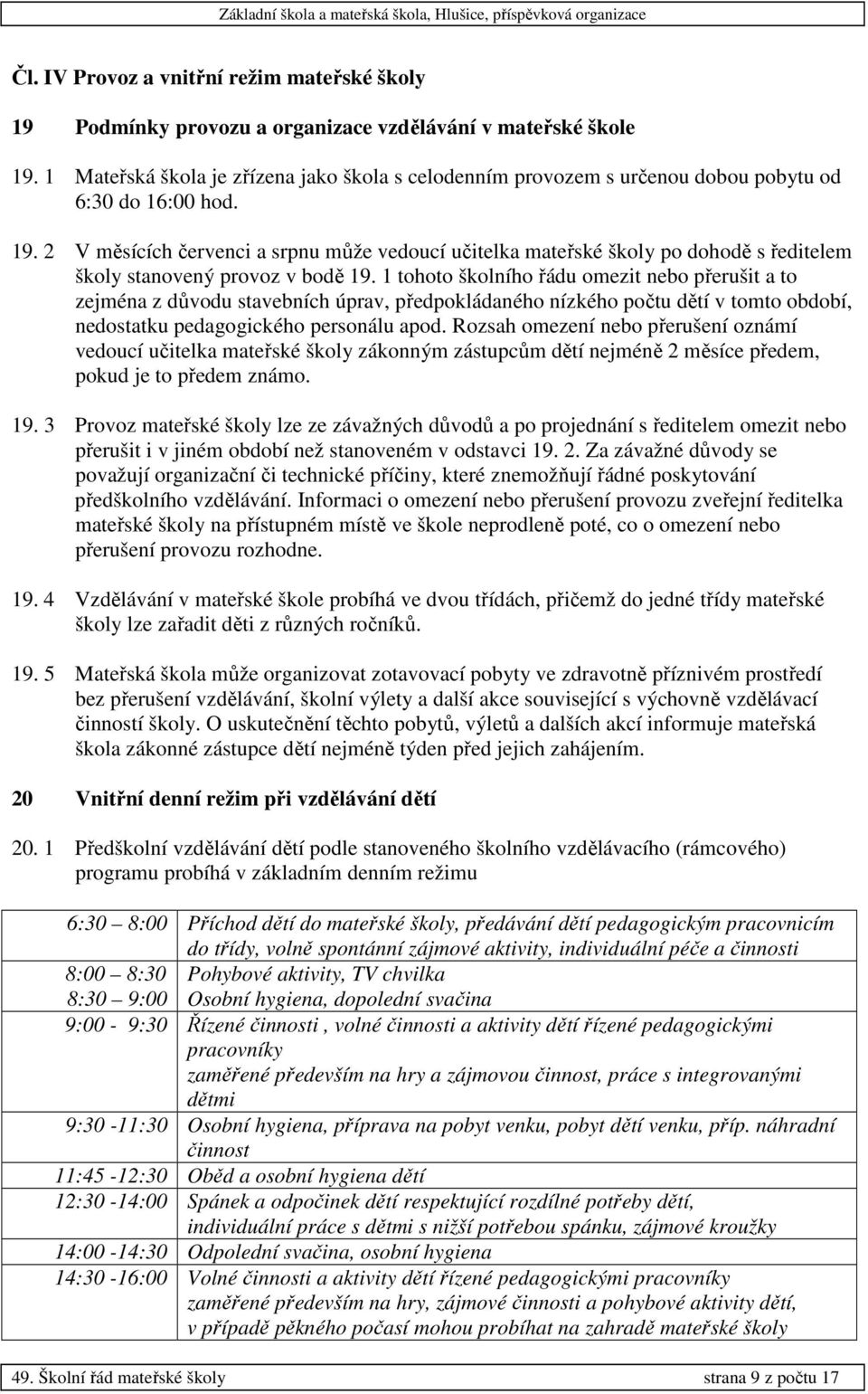 2 V měsících červenci a srpnu může vedoucí učitelka mateřské školy po dohodě s ředitelem školy stanovený provoz v bodě 19.