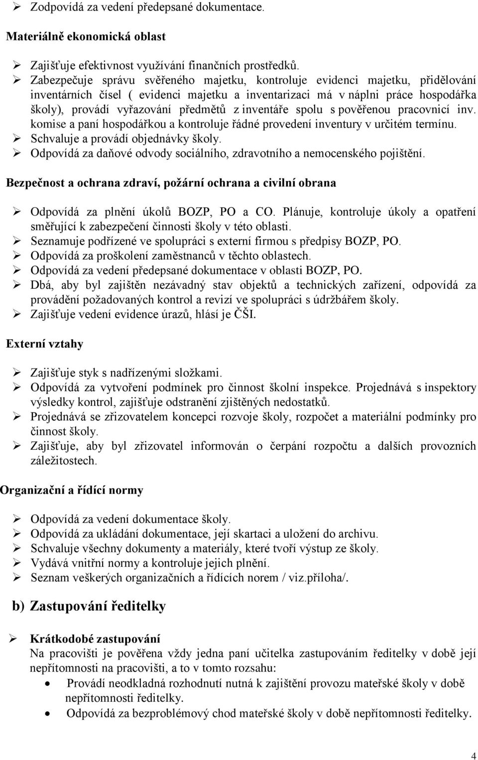 inventáře spolu s pověřenou pracovnicí inv. komise a paní hospodářkou a kontroluje řádné provedení inventury v určitém termínu. Schvaluje a provádí objednávky školy.