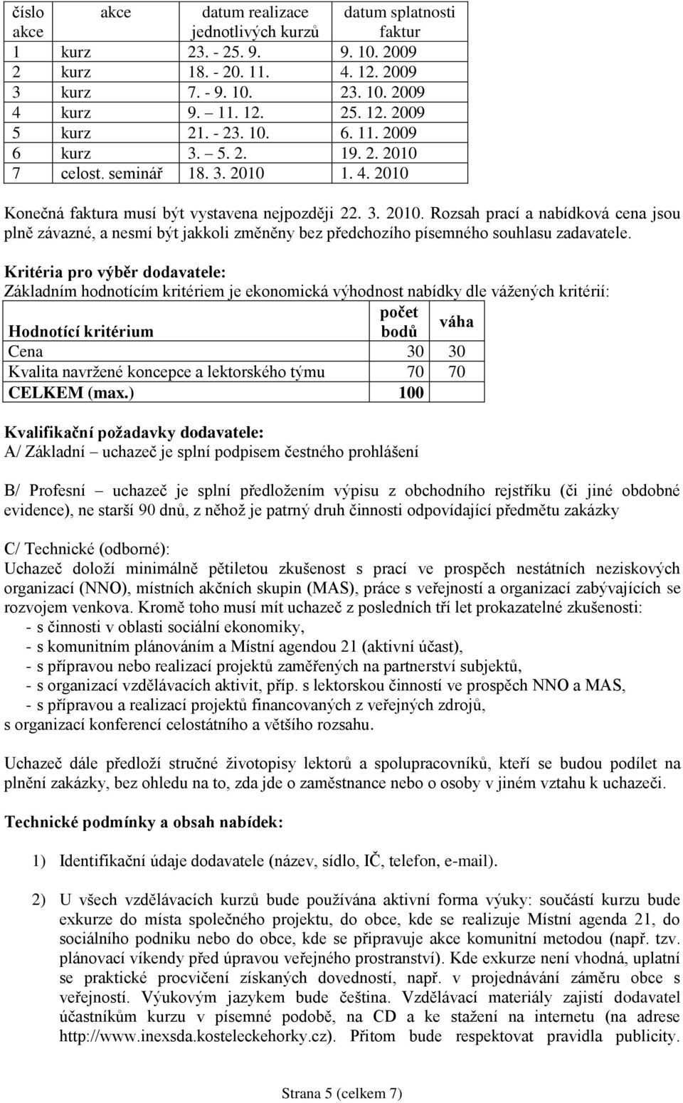 Kritéria pro výběr dodavatele: Základním hodnotícím kritériem je ekonomická výhodnost nabídky dle vážených kritérií: počet Hodnotící kritérium bodů váha Cena 30 30 Kvalita navržené koncepce a
