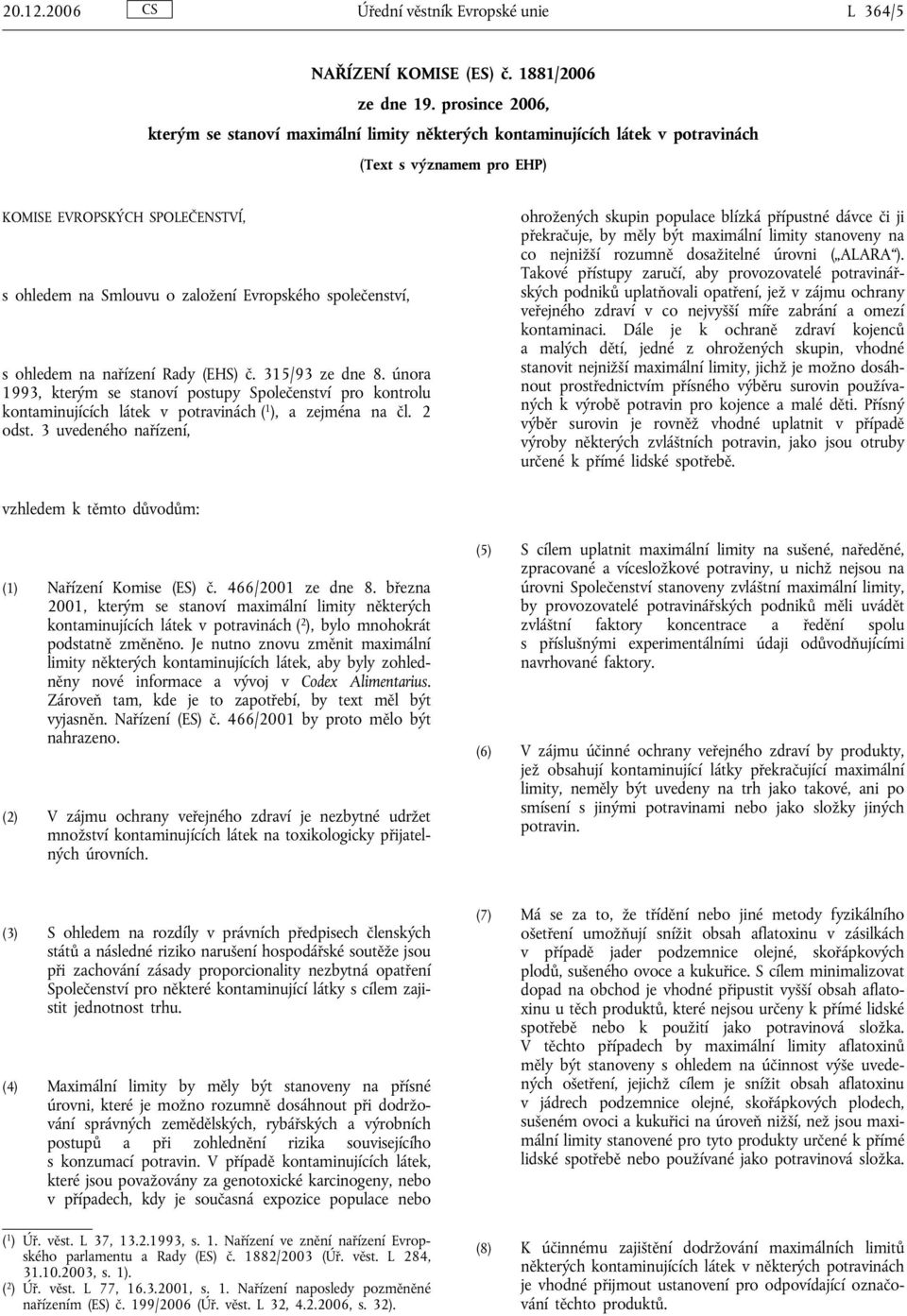 společenství, s ohledem na nařízení Rady (EHS) č. 315/93 ze dne 8. února 1993, kterým se stanoví postupy Společenství pro kontrolu kontaminujících látek v potravinách ( 1 ), a zejména na čl. 2 odst.