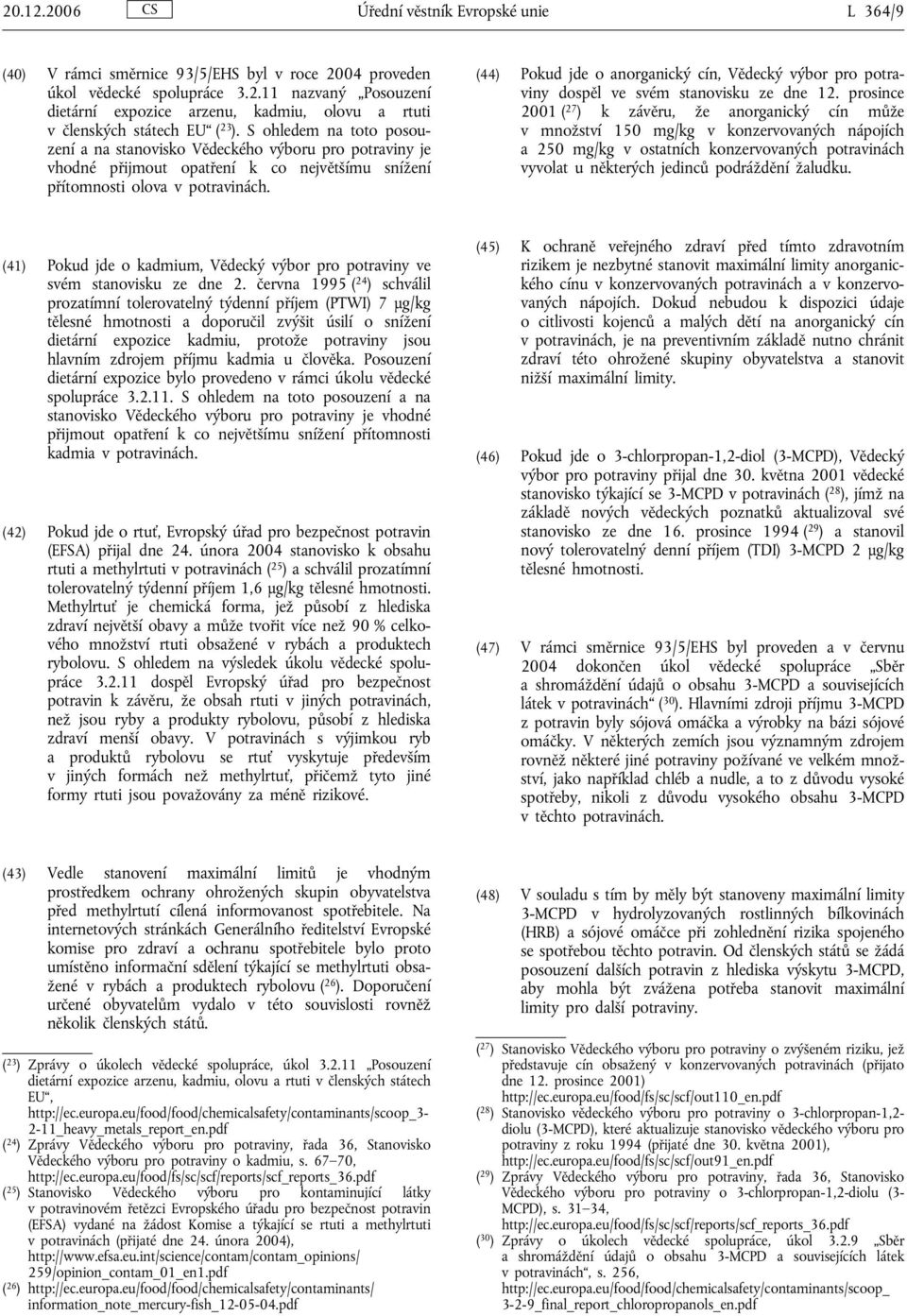 (44) Pokud jde o anorganický cín, Vědecký výbor pro potraviny dospěl ve svém stanovisku ze dne 12.