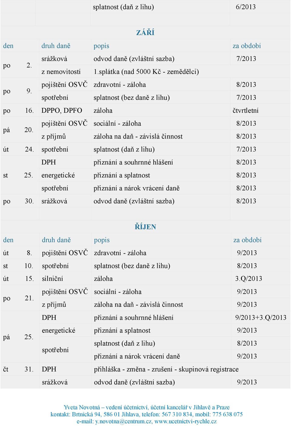 pojištění OSVČ sociální - záloha 8/2013 z příjmů záloha na daň - závislá činnost 8/2013 út 24. splatnost (daň z lihu) 7/2013 DPH přiznání a souhrnné hlášení 8/2013 st 25.