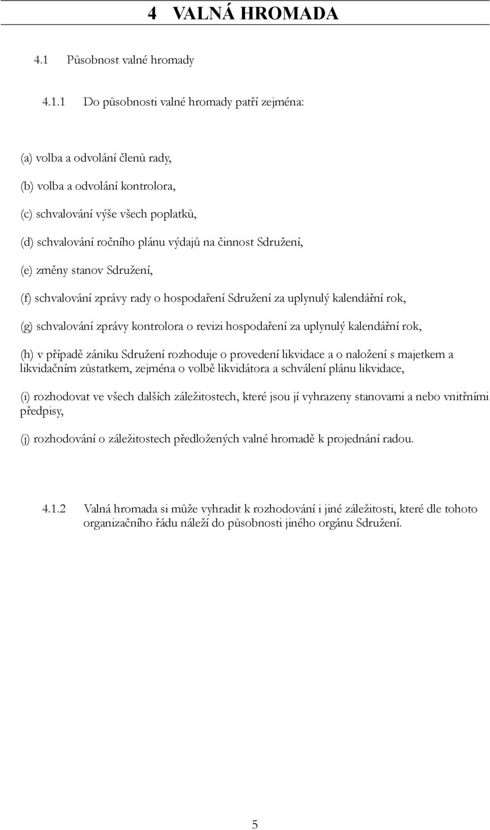 1 Do působnosti valné hromady patří zejména: (a) volba a odvolání členů rady, (b) volba a odvolání kontrolora, (c) schvalování výše všech poplatků, (d) schvalování ročního plánu výdajů na činnost