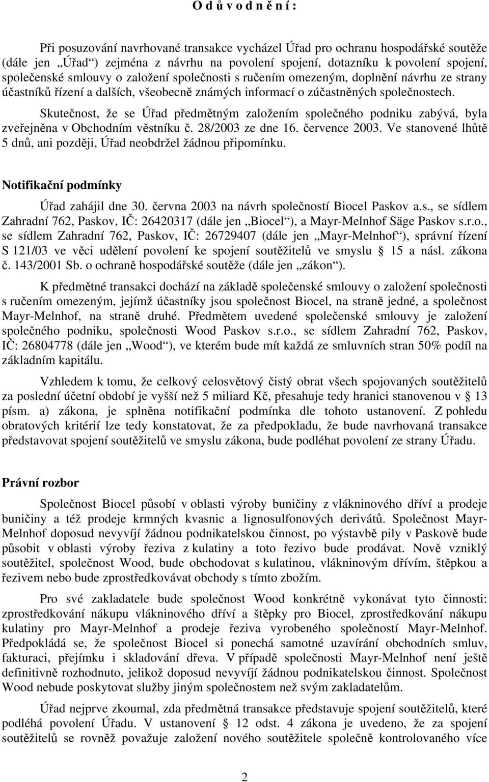 Skutečnost, že se Úřad předmětným založením společného podniku zabývá, byla zveřejněna v Obchodním věstníku č. 28/2003 ze dne 16. července 2003.