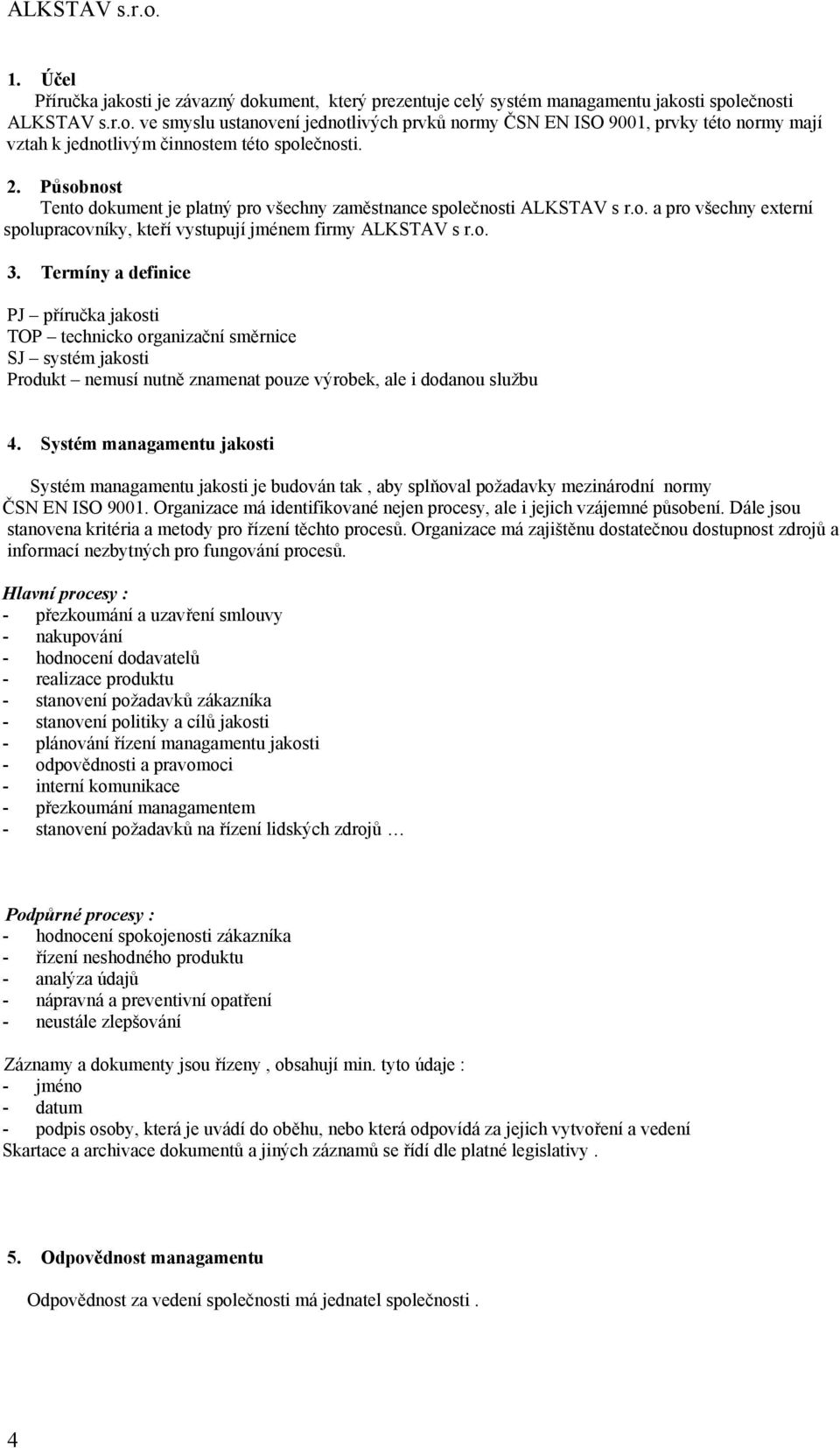 Termíny a definice PJ příručka jakosti TOP technicko organizační směrnice SJ systém jakosti Produkt nemusí nutně znamenat pouze výrobek, ale i dodanou službu 4.