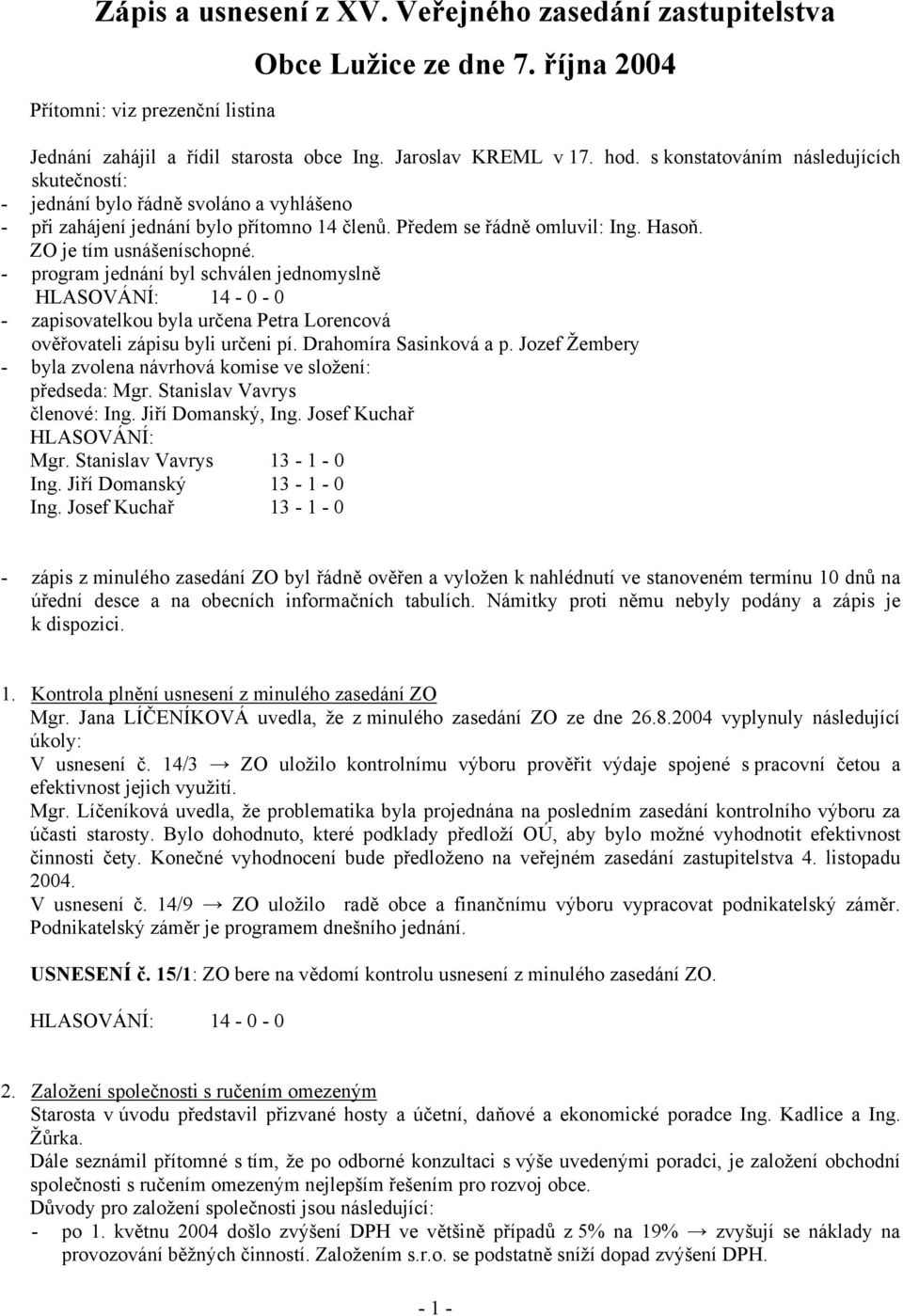 - program jednání byl schválen jednomyslně HLASOVÁNÍ: 14-0 - 0 - zapisovatelkou byla určena Petra Lorencová ověřovateli zápisu byli určeni pí. Drahomíra Sasinková a p.
