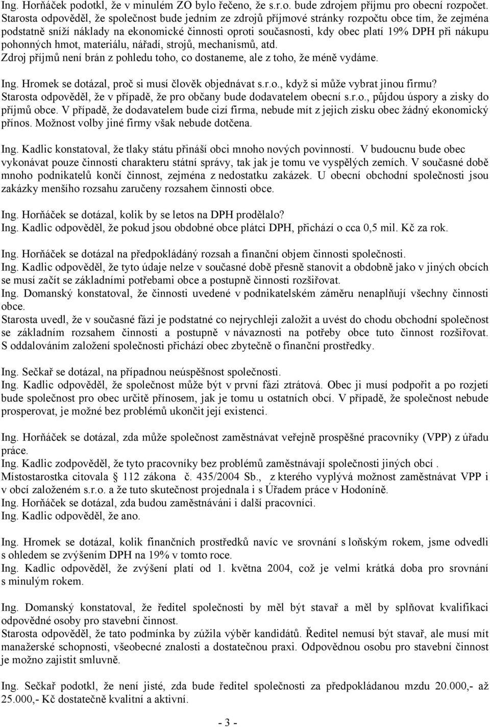 nákupu pohonných hmot, materiálu, nářadí, strojů, mechanismů, atd. Zdroj příjmů není brán z pohledu toho, co dostaneme, ale z toho, že méně vydáme. Ing.