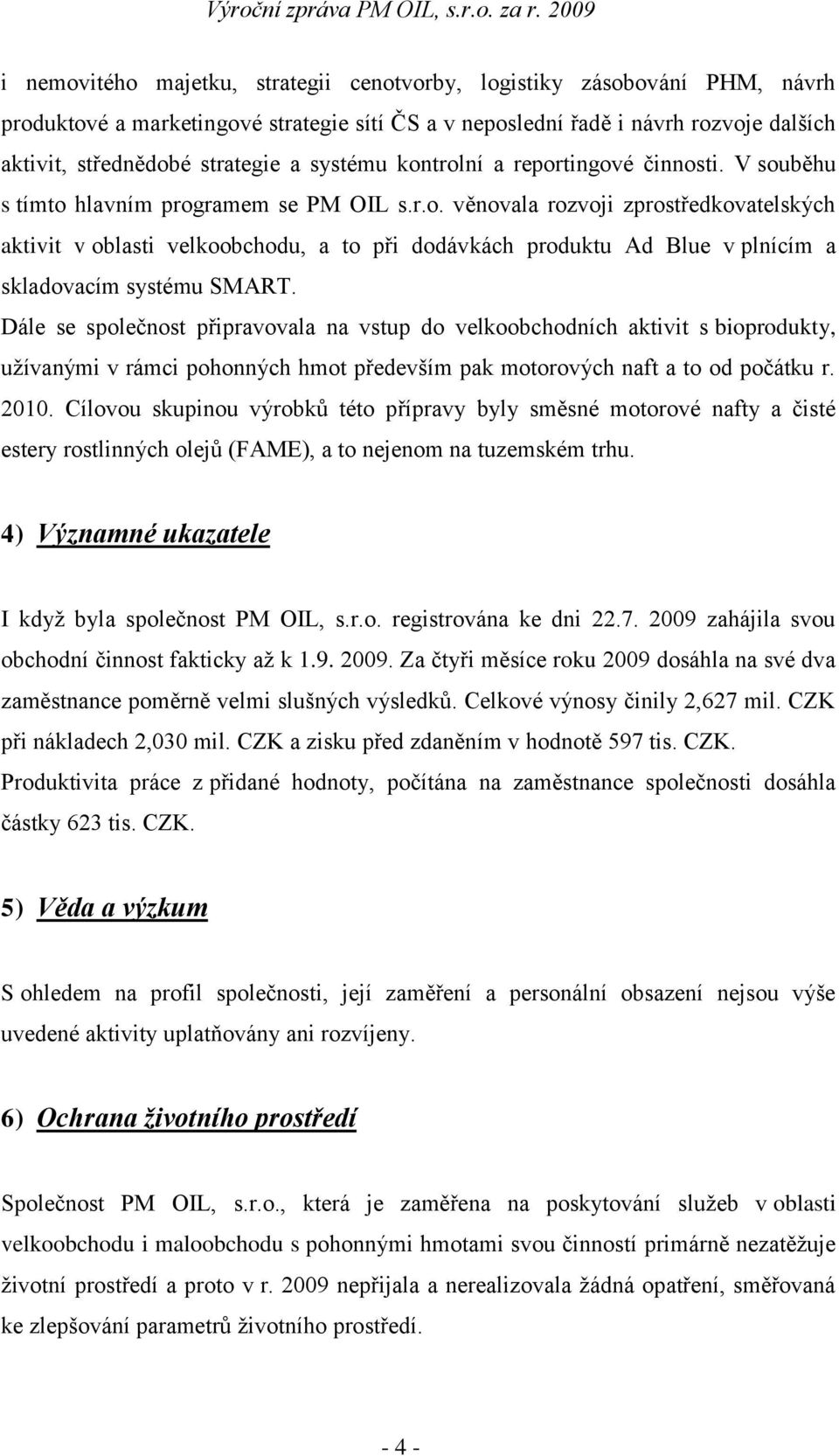 Dále se společnost připravovala na vstup do velkoobchodních aktivit s bioprodukty, užívanými v rámci pohonných hmot především pak motorových naft a to od počátku r. 2010.