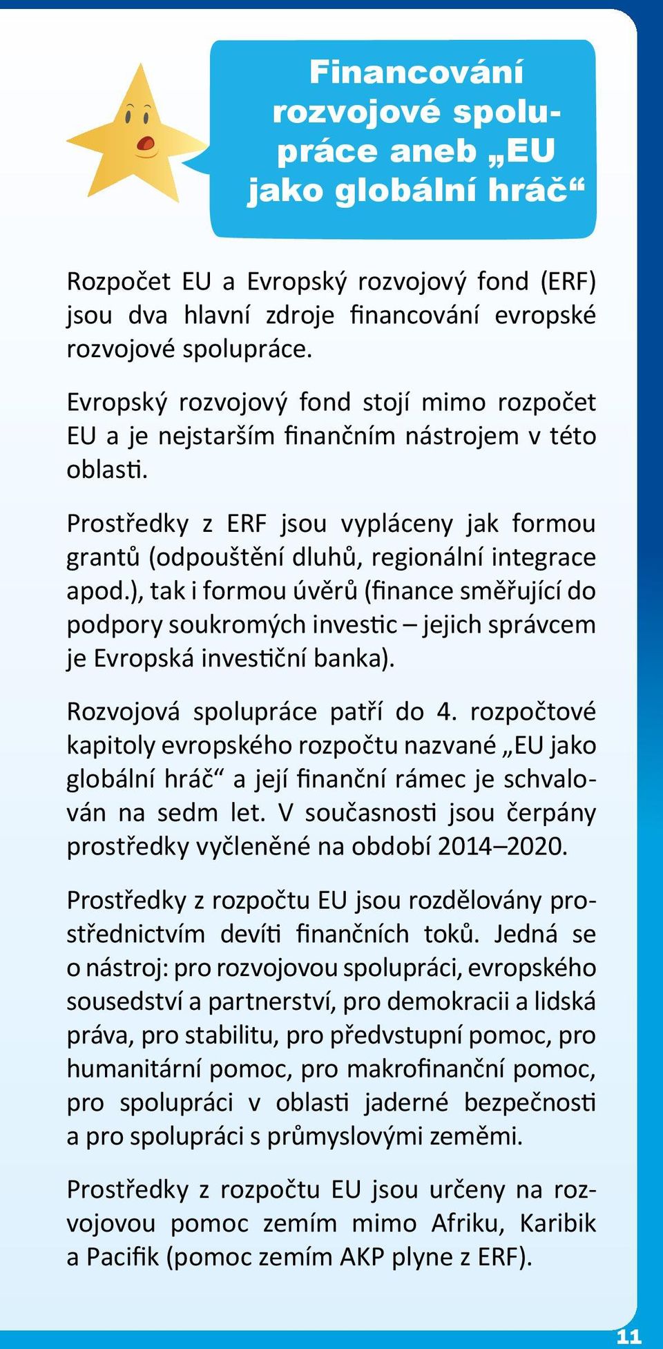 ), tak i formou úvěrů (finance směřující do podpory soukromých investic jejich správcem je Evropská investiční banka). Rozvojová spolupráce patří do 4.