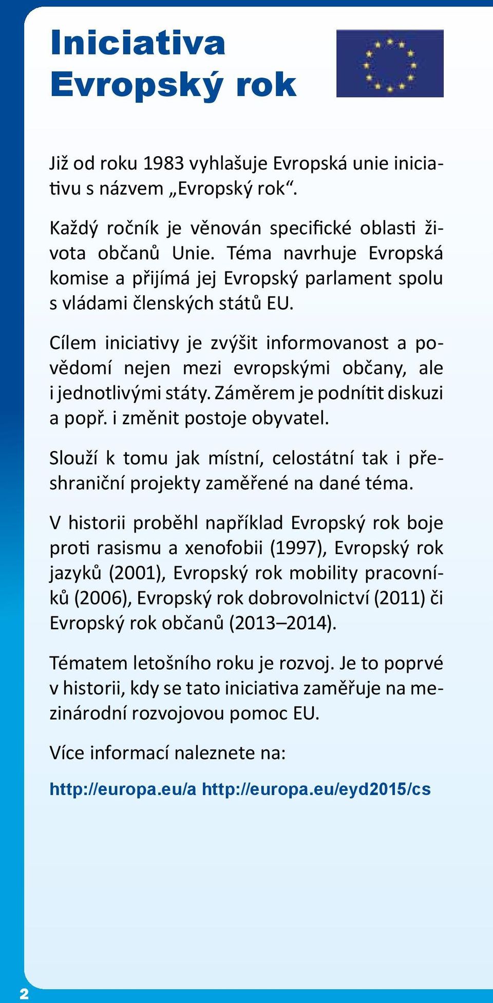 Cílem iniciativy je zvýšit informovanost a povědomí nejen mezi evropskými občany, ale i jednotlivými státy. Záměrem je podnítit diskuzi a popř. i změnit postoje obyvatel.