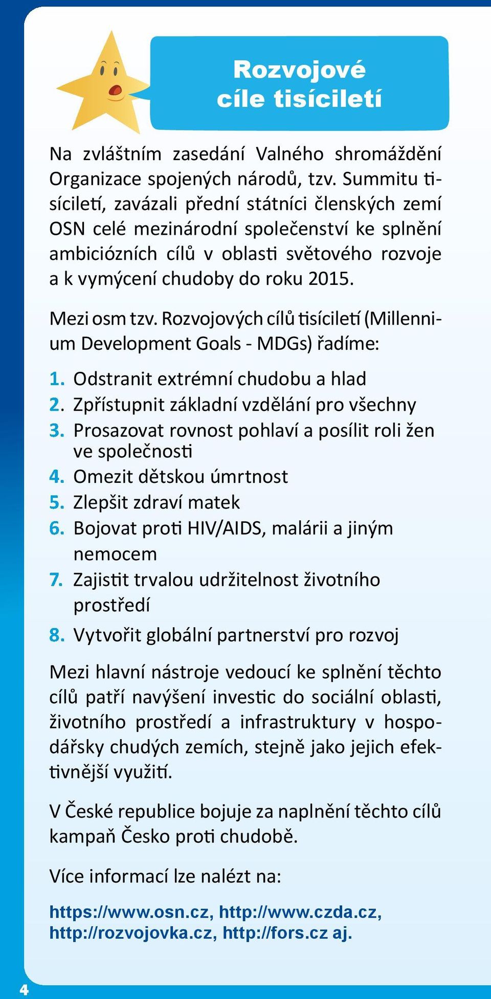 Rozvojových cílů tisíciletí (Millennium Development Goals - MDGs) řadíme: 1. Odstranit extrémní chudobu a hlad 2. Zpřístupnit základní vzdělání pro všechny 3.