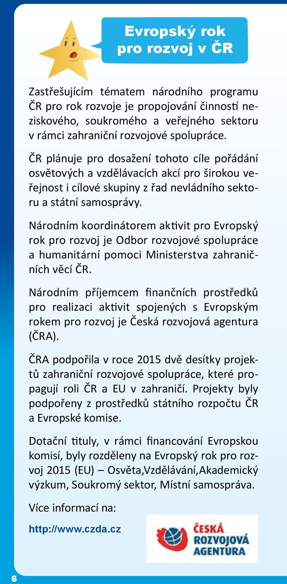 Národním koordinátorem aktivit pro Evropský rok pro rozvoj je Odbor rozvojové spolupráce a humanitární pomoci Ministerstva zahraničních věcí ČR.