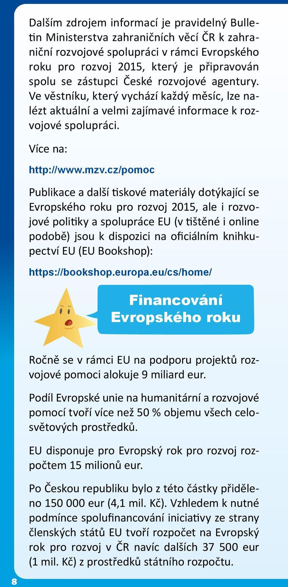 cz/pomoc Publikace a další tiskové materiály dotýkající se Evropského roku pro rozvoj 2015, ale i rozvojové politiky a spolupráce EU (v tištěné i online podobě) jsou k dispozici na oficiálním