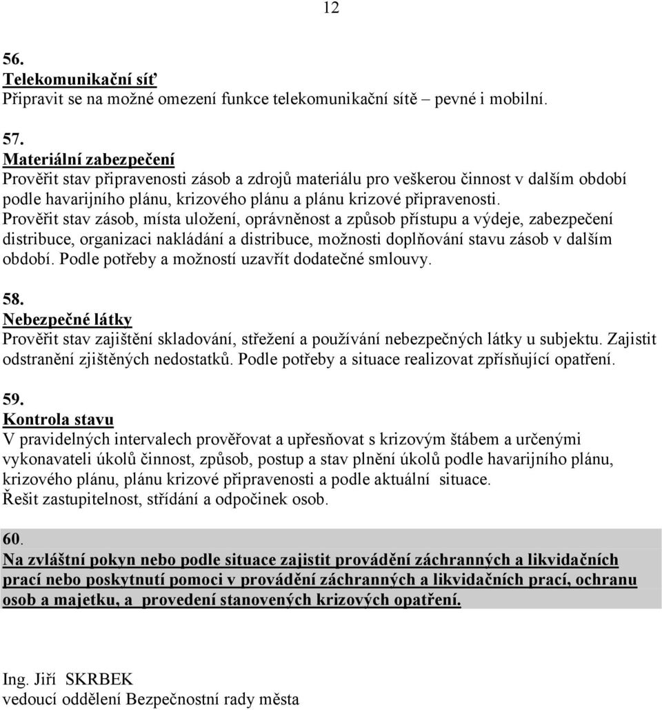 Prověřit stav zásob, místa uložení, oprávněnost a způsob přístupu a výdeje, zabezpečení distribuce, organizaci nakládání a distribuce, možnosti doplňování stavu zásob v dalším období.