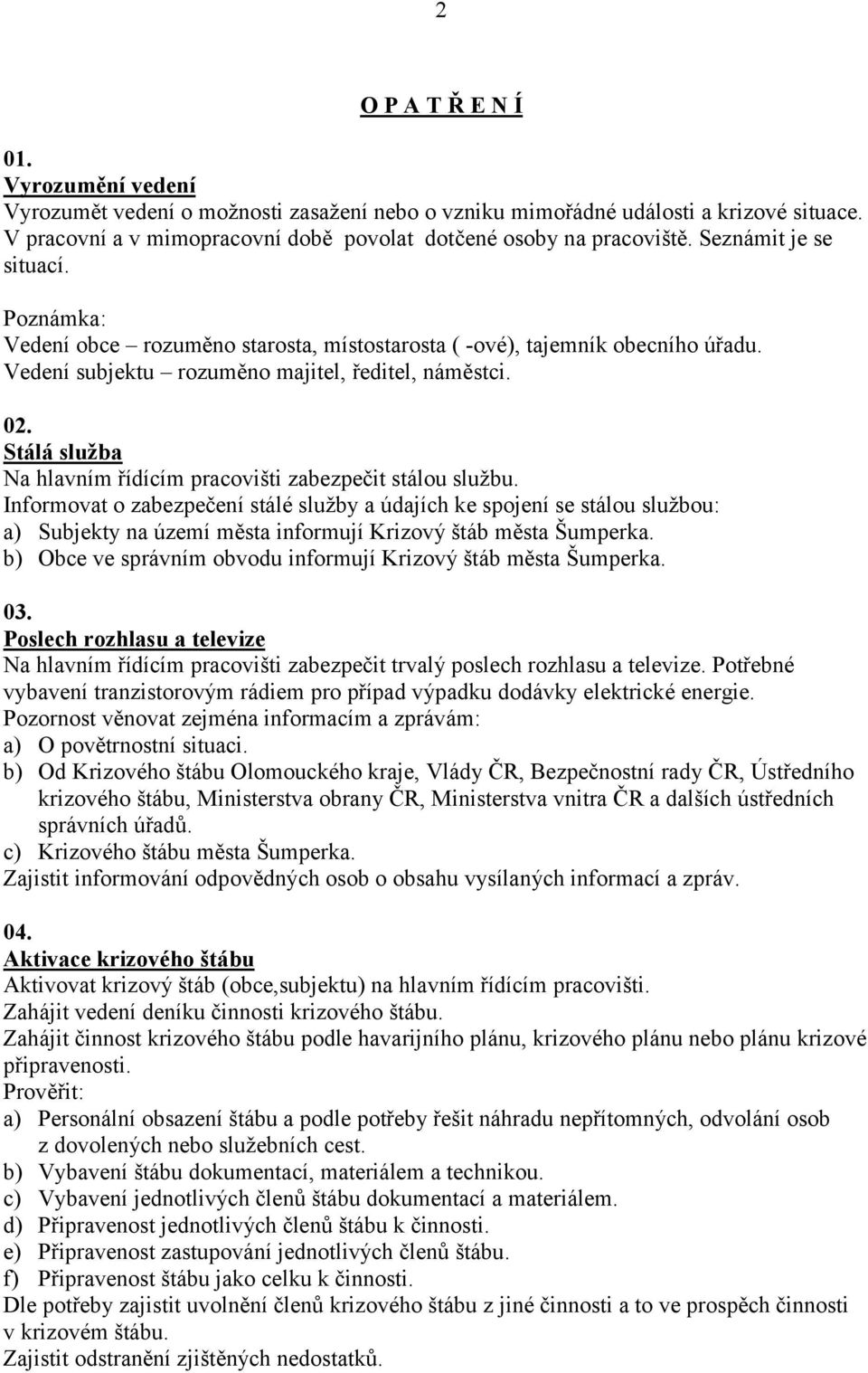 Stálá služba Na hlavním řídícím pracovišti zabezpečit stálou službu.