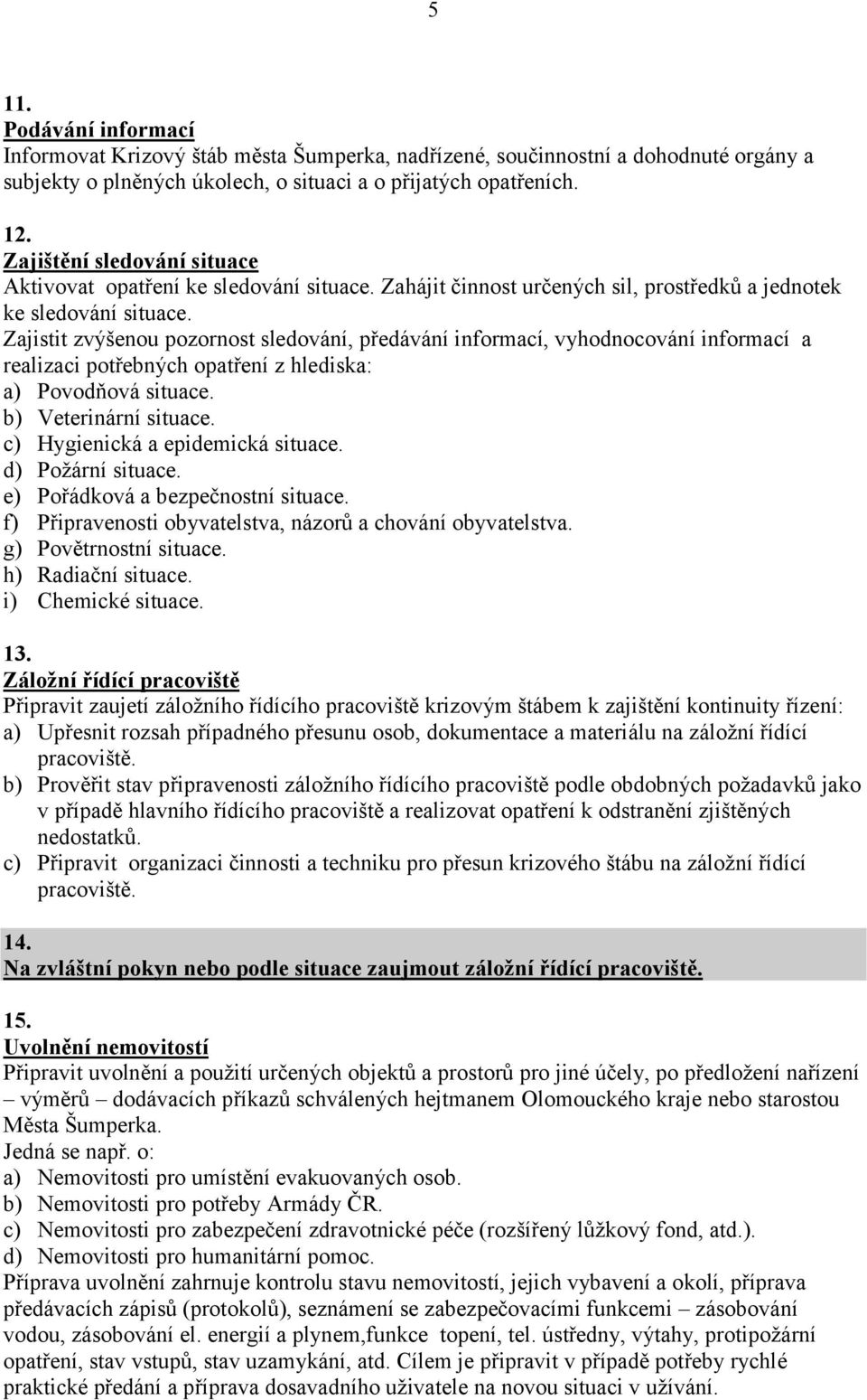 Zajistit zvýšenou pozornost sledování, předávání informací, vyhodnocování informací a realizaci potřebných opatření z hlediska: a) Povodňová situace. b) Veterinární situace.