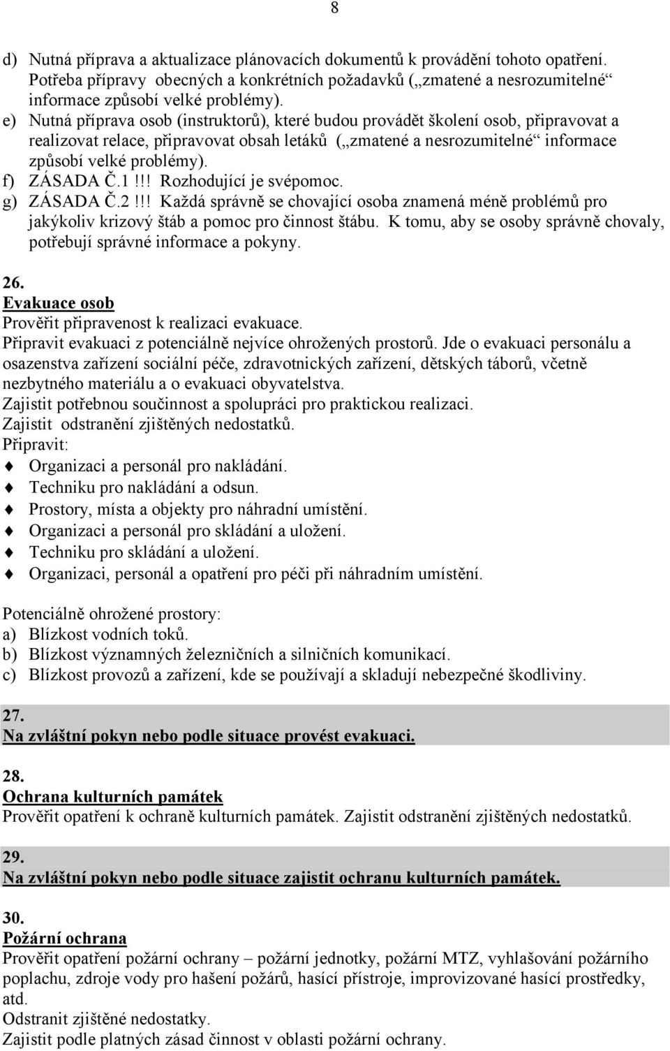 f) ZÁSADA Č.1!!! Rozhodující je svépomoc. g) ZÁSADA Č.2!!! Každá správně se chovající osoba znamená méně problémů pro jakýkoliv krizový štáb a pomoc pro činnost štábu.